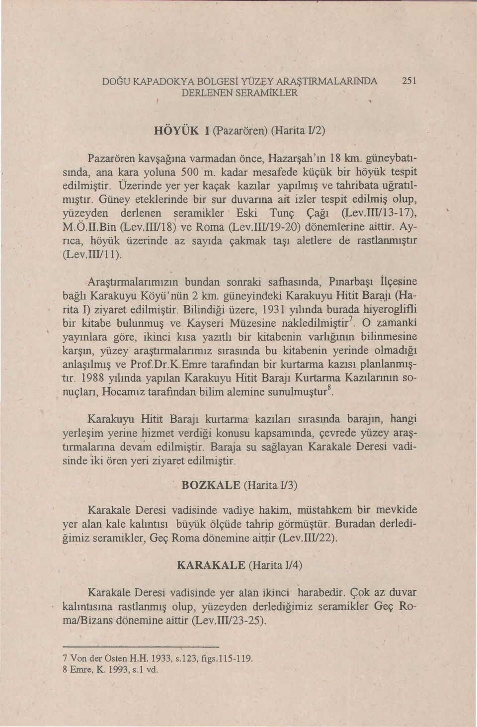 Güney eteklerinde bir sur duvanna ait izler tespit edilmiş olup, yüzeyden derlenen seramikler Eski Tunç çağı (Lev.IIII13-17), M.Ö.II.Bin (Lev.IIII18) ve Roma (Lev.IIII19-20) dönemlerine aittir.