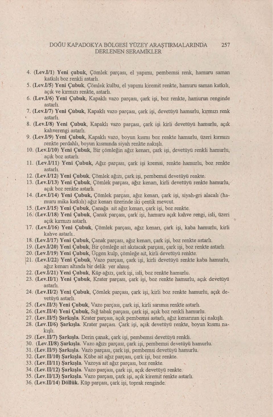 (Lev.1I8) Yeni Çubuk, Kapaklı vazo parçası, çark işi kirli devetüyü hamurlu, açık kahverengi astarlı. 9. (Lev.1I9) Yeni Çubuk, Kapaklı vazo, boyun kısmı boz renkte hamurlu, üzeri kırmızı.