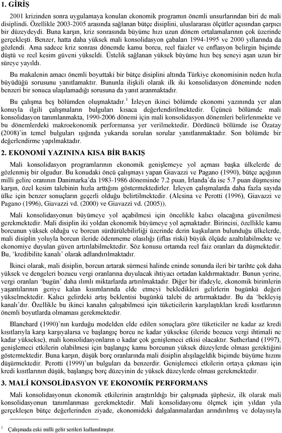 Buna karşın, kriz sonrasında büyüme hızı uzun dönem ortalamalarının çok üzerinde gerçekleşti. Benzer, hatta daha yüksek mali konsolidasyon çabaları 1994-1995 ve 2000 yıllarında da gözlendi.