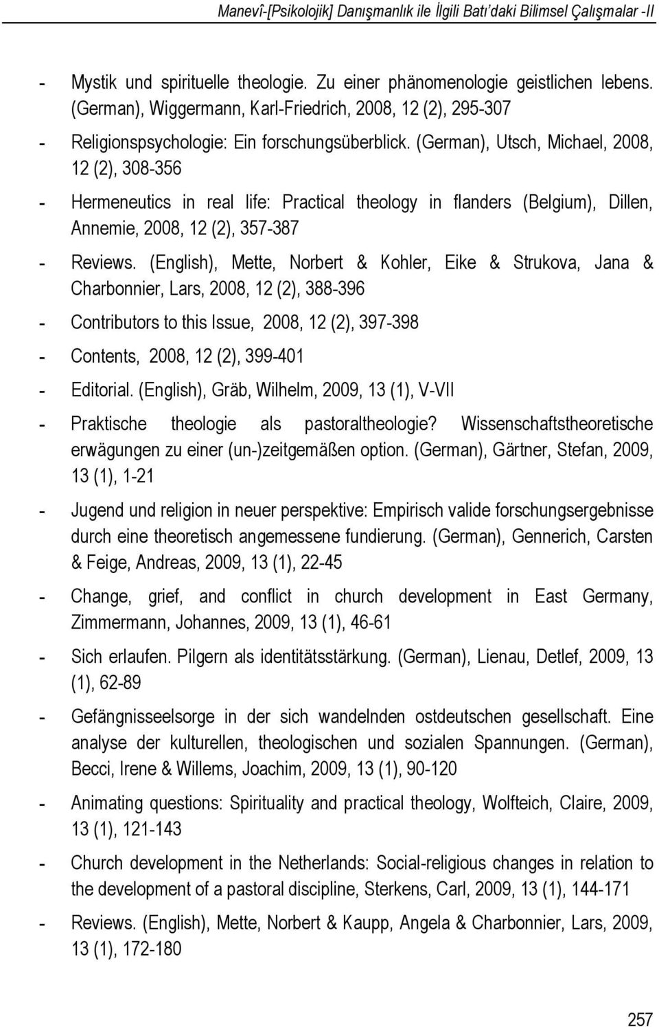 (German), Utsch, Michael, 2008, 12 (2), 308-356 - Hermeneutics in real life: Practical theology in flanders (Belgium), Dillen, Annemie, 2008, 12 (2), 357-387 - Reviews.