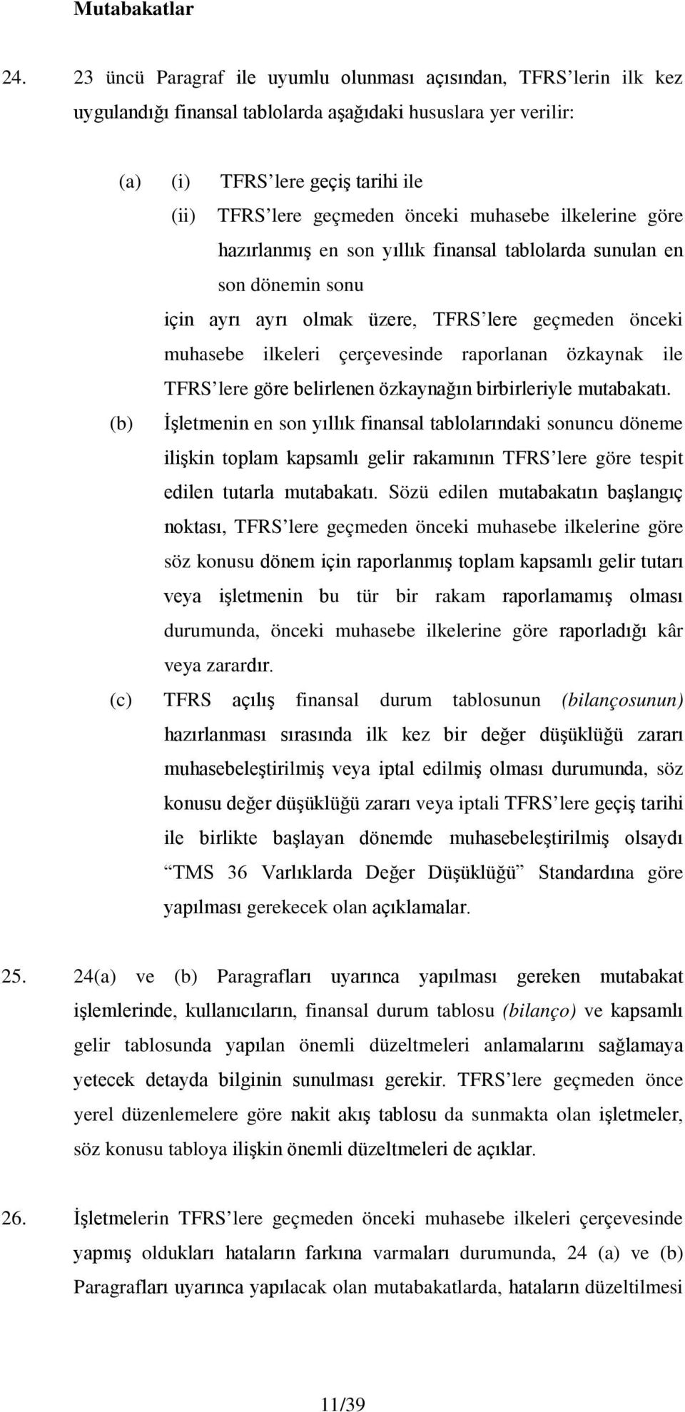 muhasebe ilkelerine göre hazırlanmış en son yıllık finansal tablolarda sunulan en son dönemin sonu için ayrı ayrı olmak üzere, TFRS lere geçmeden önceki muhasebe ilkeleri çerçevesinde raporlanan