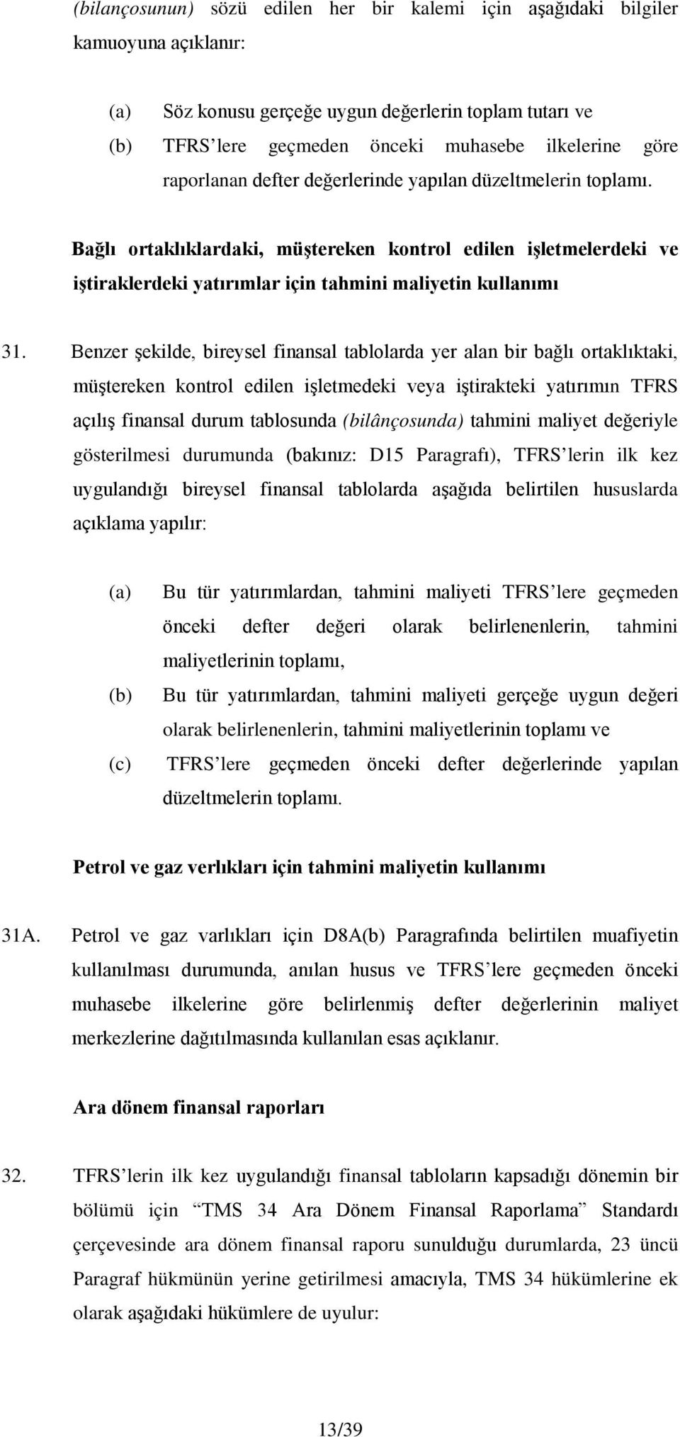 Benzer şekilde, bireysel finansal tablolarda yer alan bir bağlı ortaklıktaki, müştereken kontrol edilen işletmedeki veya iştirakteki yatırımın TFRS açılış finansal durum tablosunda (bilânçosunda)