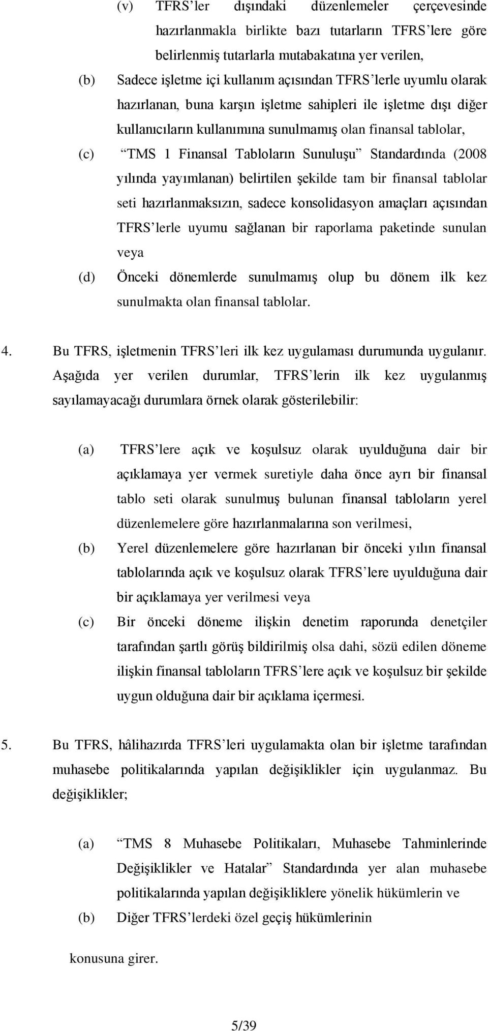 (2008 yılında yayımlanan) belirtilen şekilde tam bir finansal tablolar seti hazırlanmaksızın, sadece konsolidasyon amaçları açısından TFRS lerle uyumu sağlanan bir raporlama paketinde sunulan veya