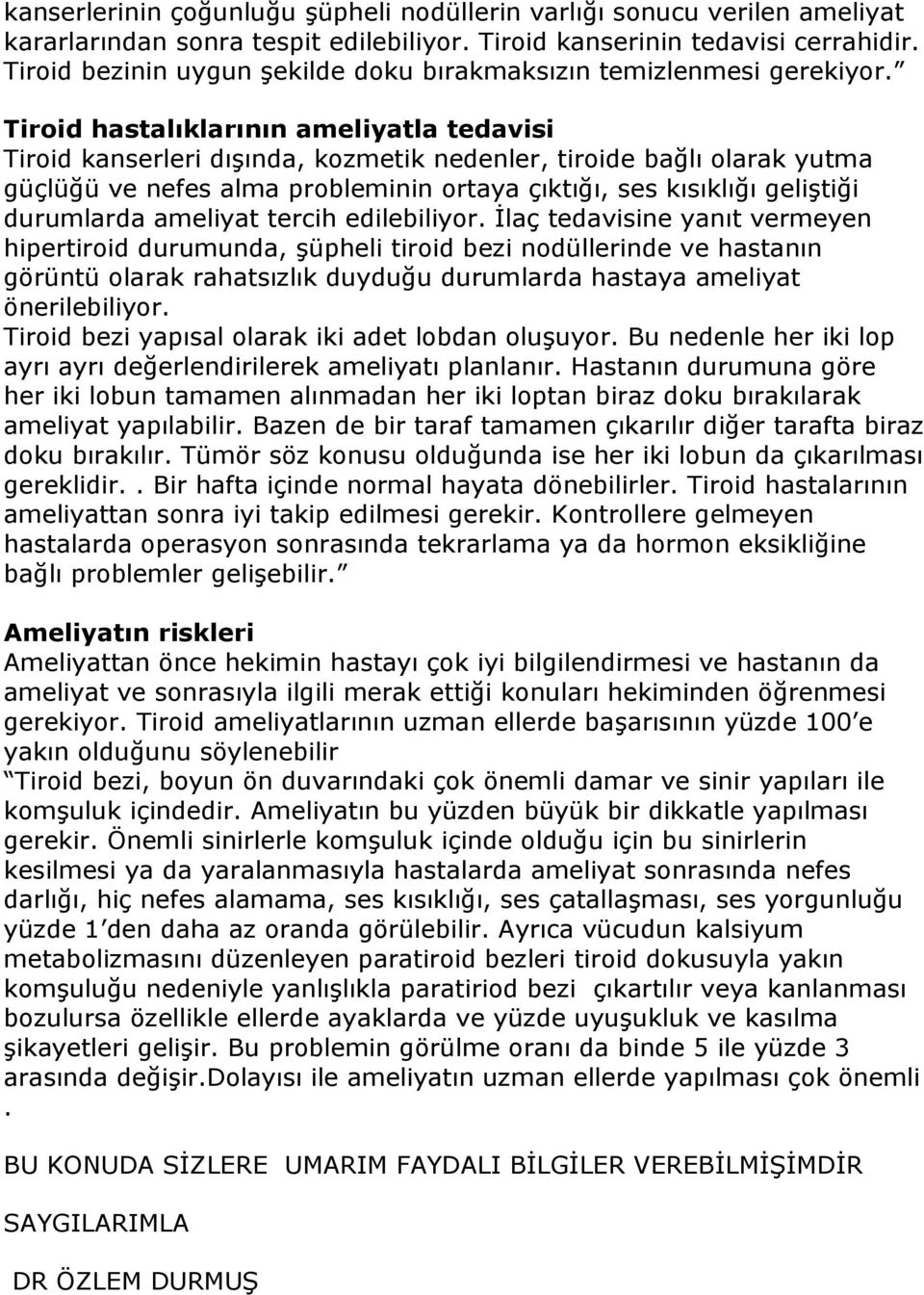 Tiroid hastalıklarının ameliyatla tedavisi Tiroid kanserleri dışında, kozmetik nedenler, tiroide bağlı olarak yutma güçlüğü ve nefes alma probleminin ortaya çıktığı, ses kısıklığı geliştiği