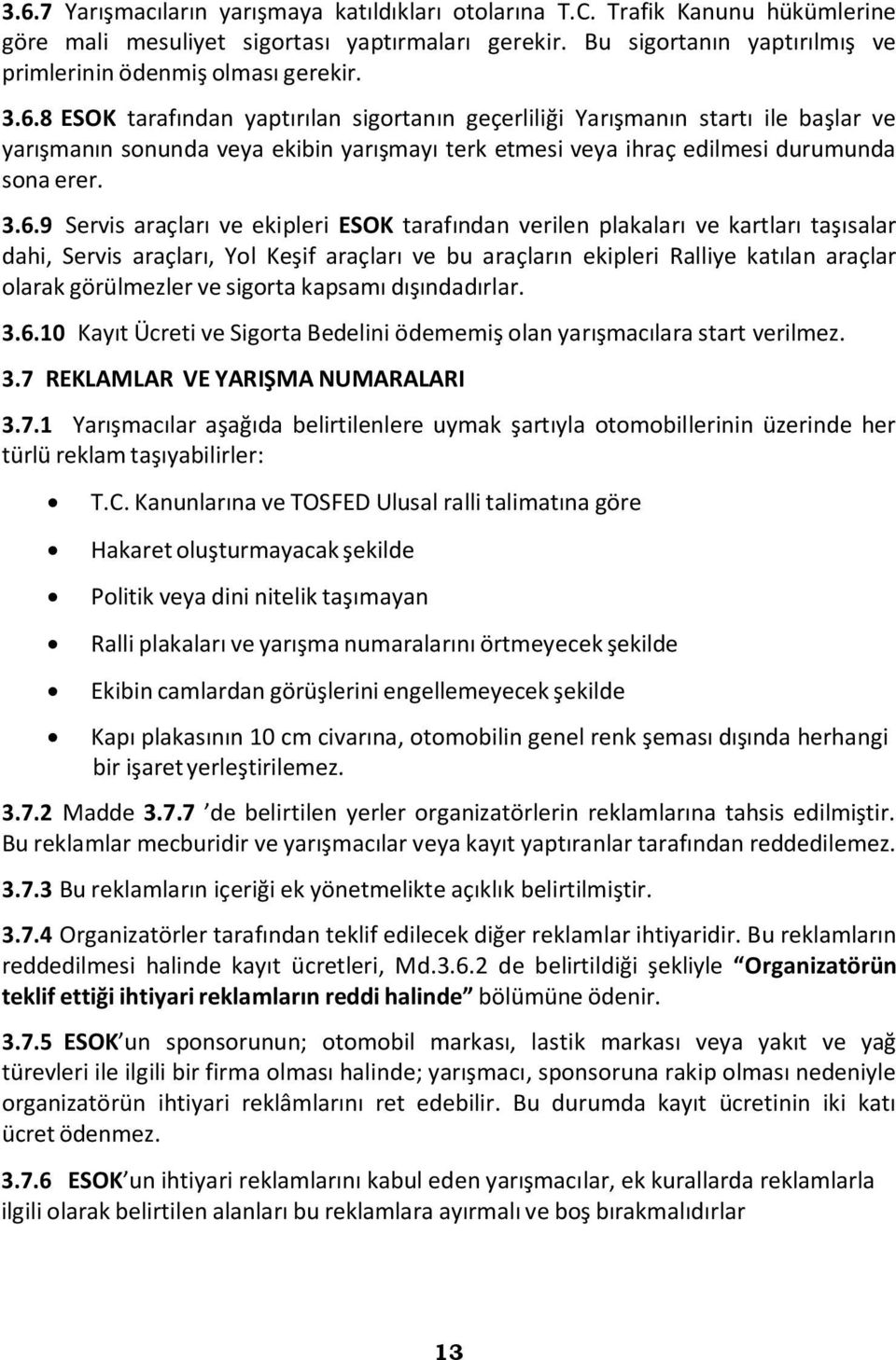 8 ESOK tarafından yaptırılan sigortanın geçerliliği Yarışmanın startı ile başlar ve yarışmanın sonunda veya ekibin yarışmayı terk etmesi veya ihraç edilmesi durumunda sona erer. 3.6.