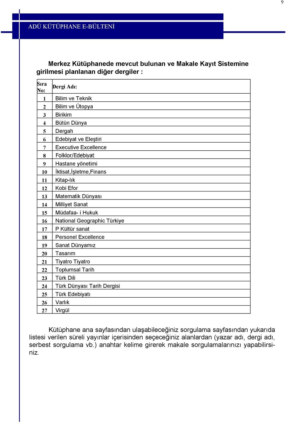 National Geographic Türkiye 17 P Kültür sanat 18 Personel Excellence 19 Sanat Dünyamız 20 Tasarım 21 Tiyatro Tiyatro 22 Toplumsal Tarih 23 Türk Dili 24 Türk Dünyası Tarih Dergisi 25 Türk Edebiyatı 26