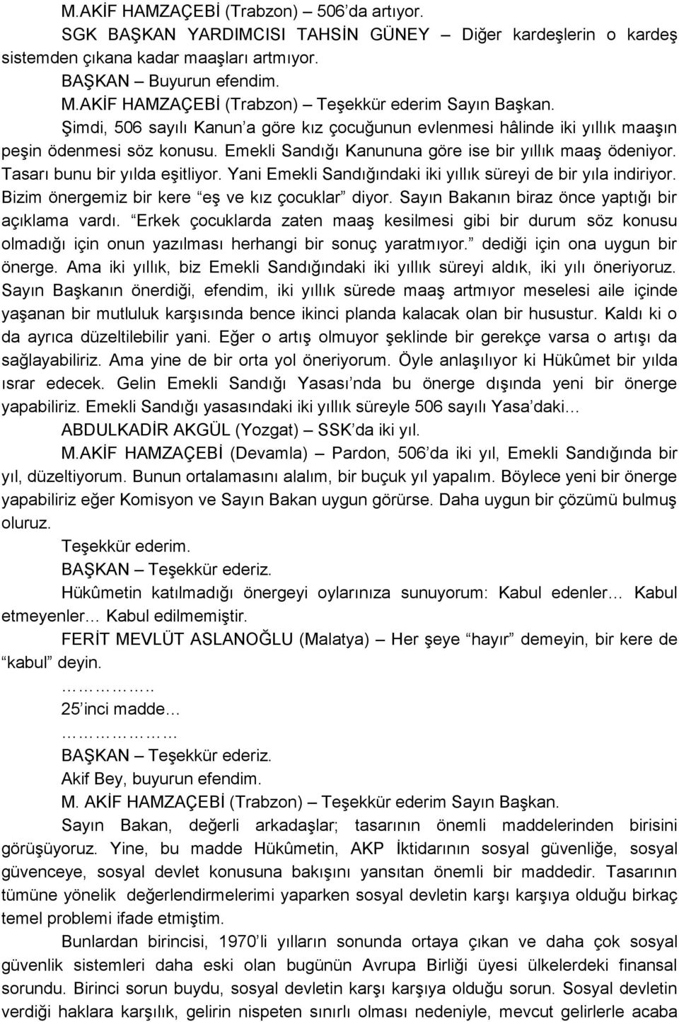 Emekli Sandığı Kanununa göre ise bir yıllık maaģ ödeniyor. Tasarı bunu bir yılda eģitliyor. Yani Emekli Sandığındaki iki yıllık süreyi de bir yıla indiriyor.