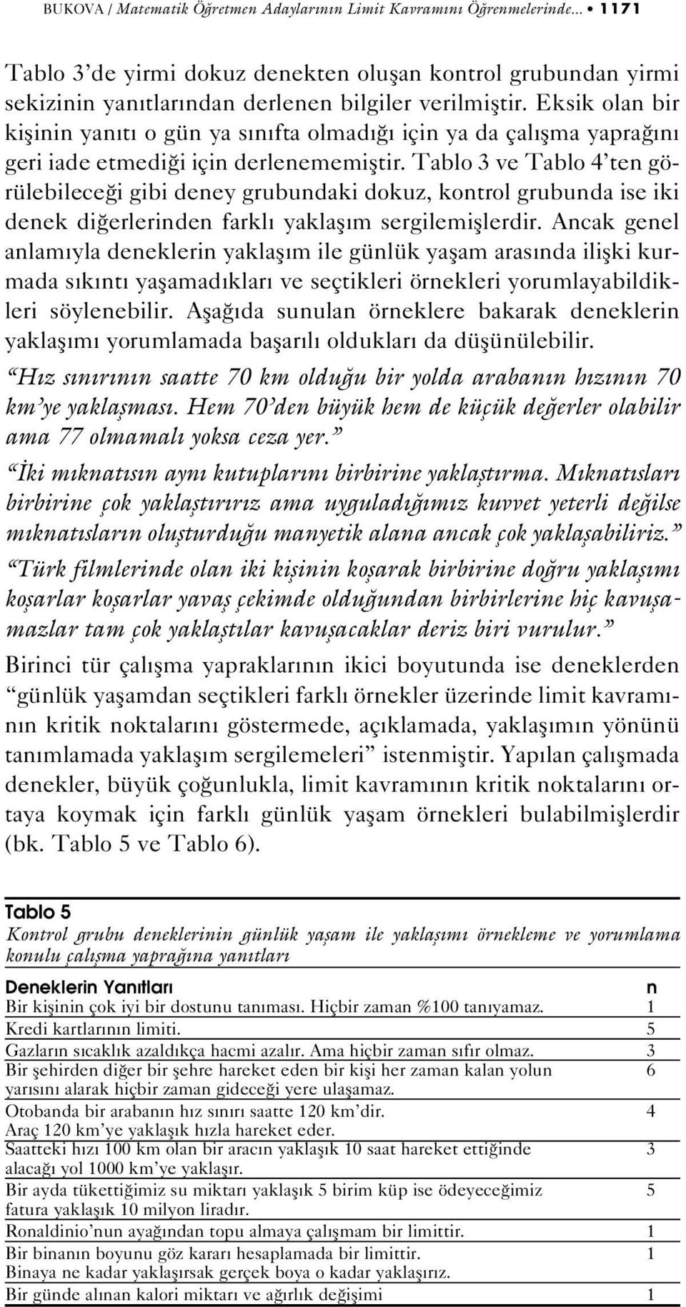 Tablo 3 ve Tablo 4 ten görülebilece i gibi deney grubundaki dokuz, kontrol grubunda ise iki denek di erlerinden farkl yaklafl m sergilemifllerdir.