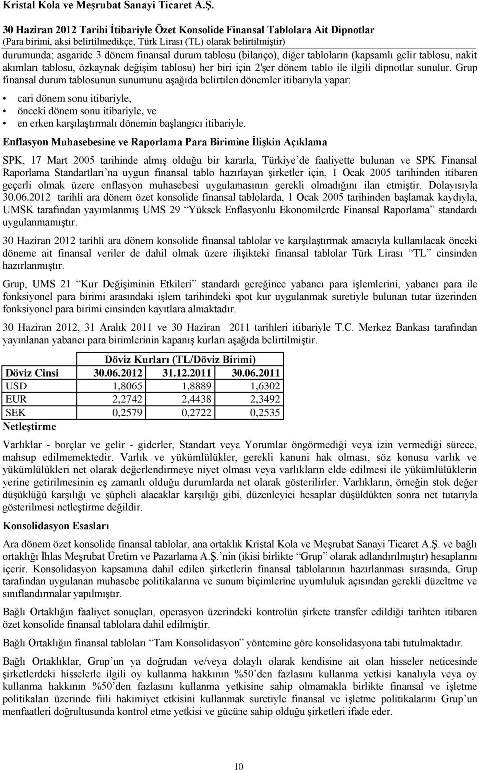 Grup finansal durum tablosunun sunumunu aşağıda belirtilen dönemler itibarıyla yapar: cari dönem sonu itibariyle, önceki dönem sonu itibariyle, ve en erken karşılaştırmalı dönemin başlangıcı