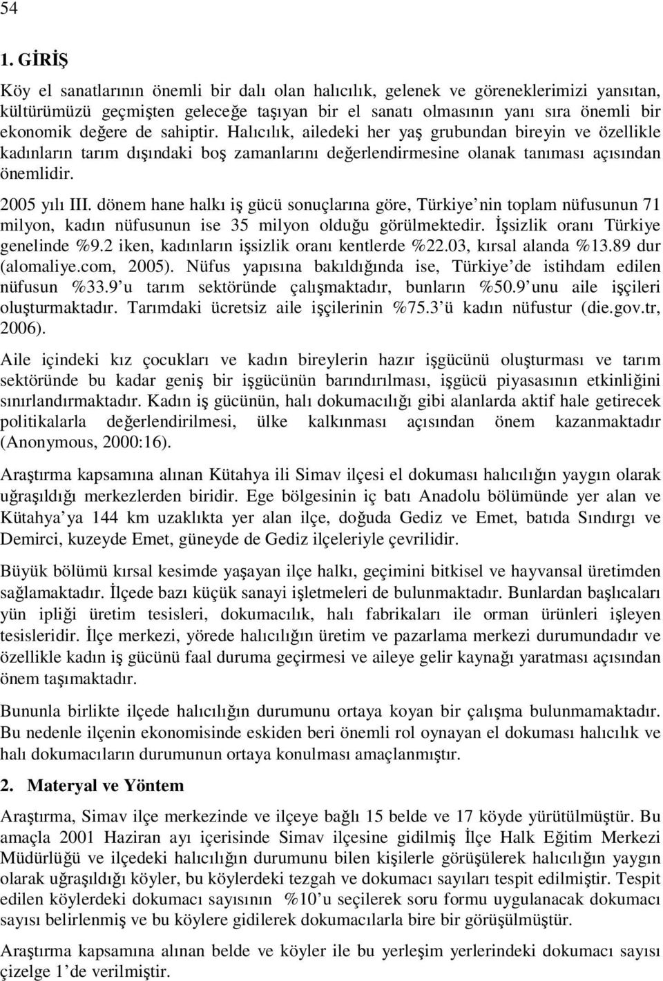 dönem hane halkı iş gücü sonuçlarına göre, Türkiye nin toplam nüfusunun 71 milyon, kadın nüfusunun ise 35 milyon olduğu görülmektedir. İşsizlik oranı Türkiye genelinde %9.