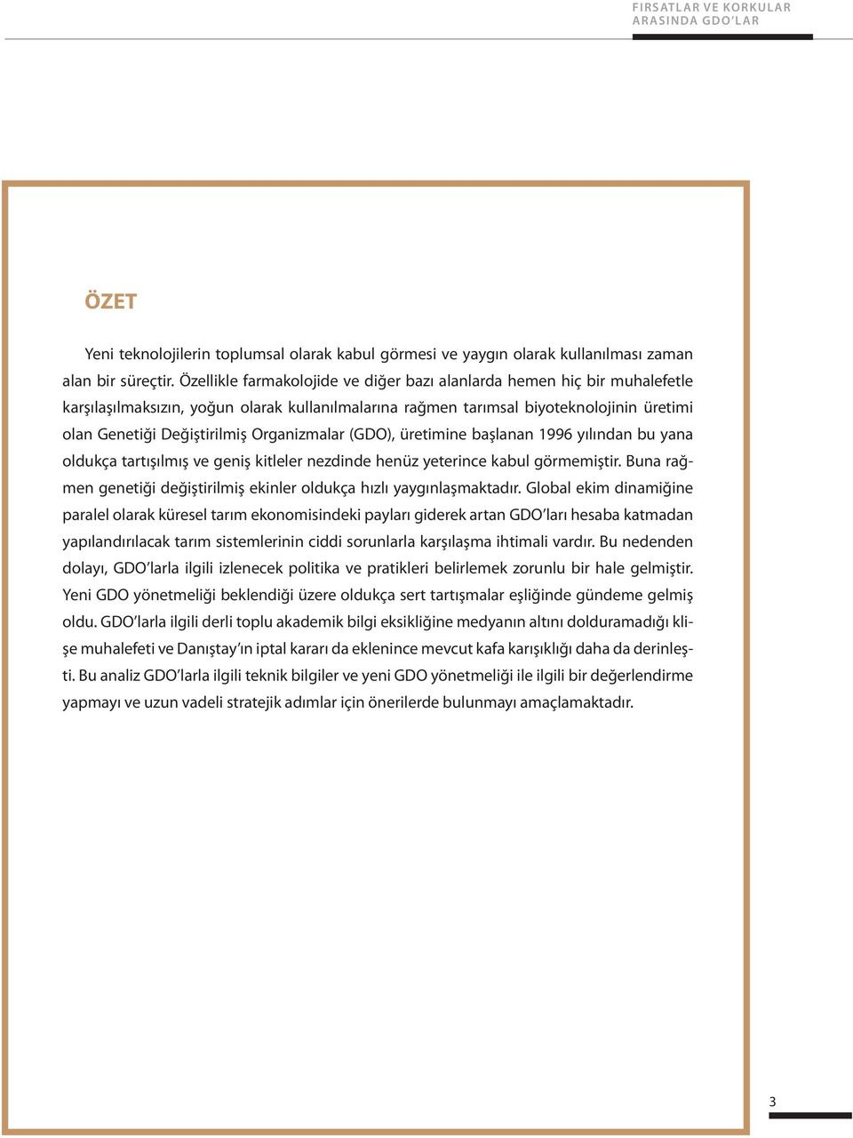 Organizmalar (GDO), üretimine başlanan 1996 yılından bu yana oldukça tartışılmış ve geniş kitleler nezdinde henüz yeterince kabul görmemiştir.