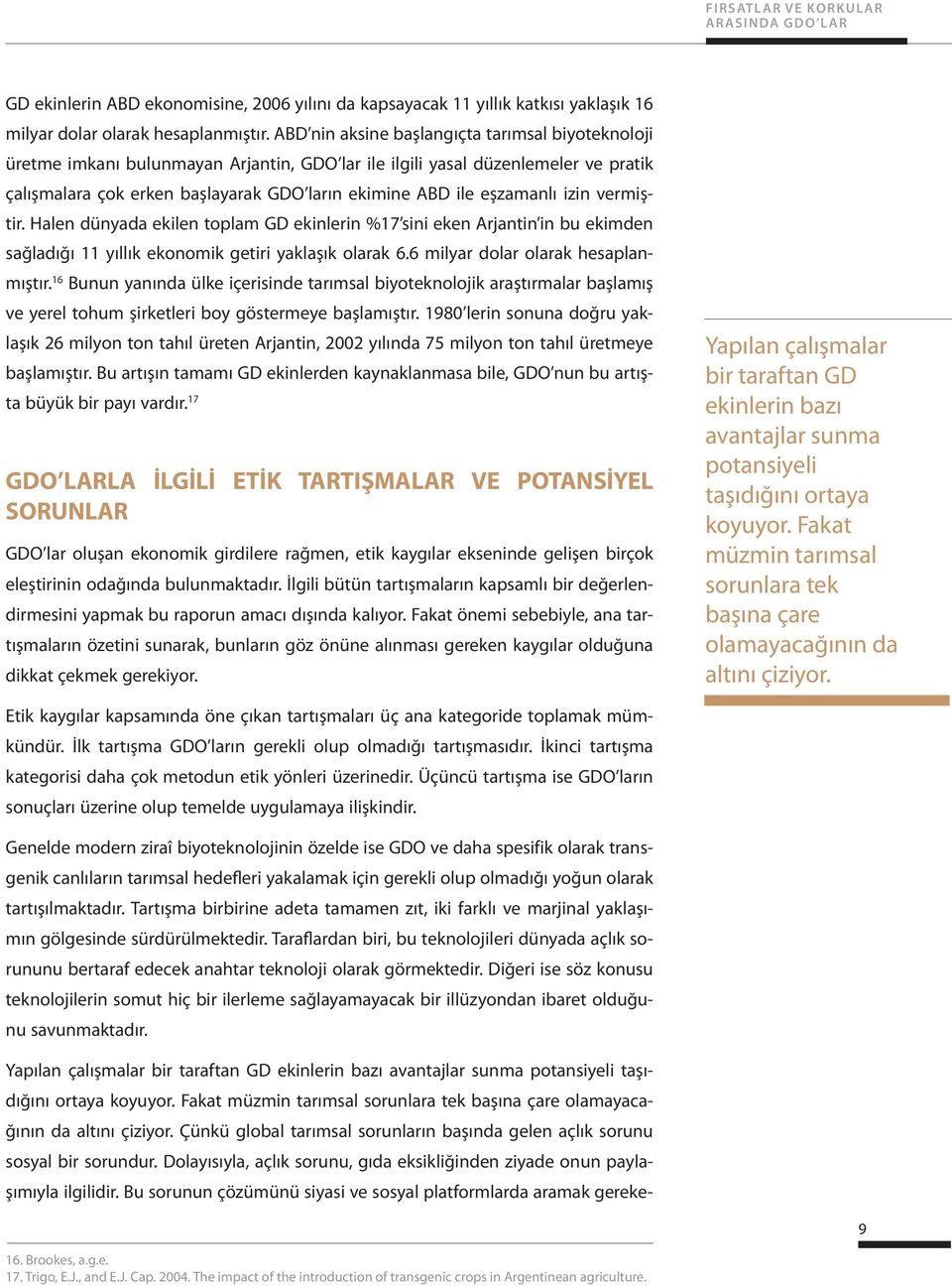 eşzamanlı izin vermiştir. Halen dünyada ekilen toplam GD ekinlerin %17 sini eken Arjantin in bu ekimden sağladığı 11 yıllık ekonomik getiri yaklaşık olarak 6.6 milyar dolar olarak hesaplanmıştır.