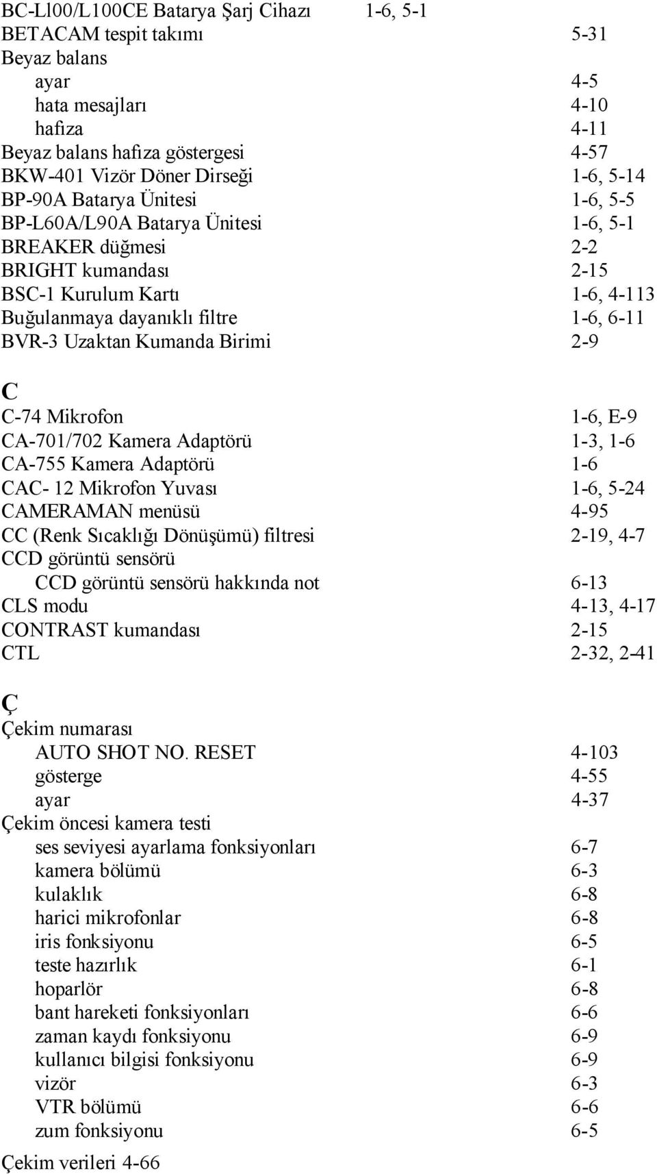 Kumanda Birimi 2-9 C C-74 Mikrofon 1-6, E-9 CA-701/702 Kamera Adaptörü 1-3, 1-6 CA-755 Kamera Adaptörü 1-6 CAC- 12 Mikrofon Yuvası 1-6, 5-24 CAMERAMAN menüsü 4-95 CC (Renk Sıcaklığı Dönüşümü)