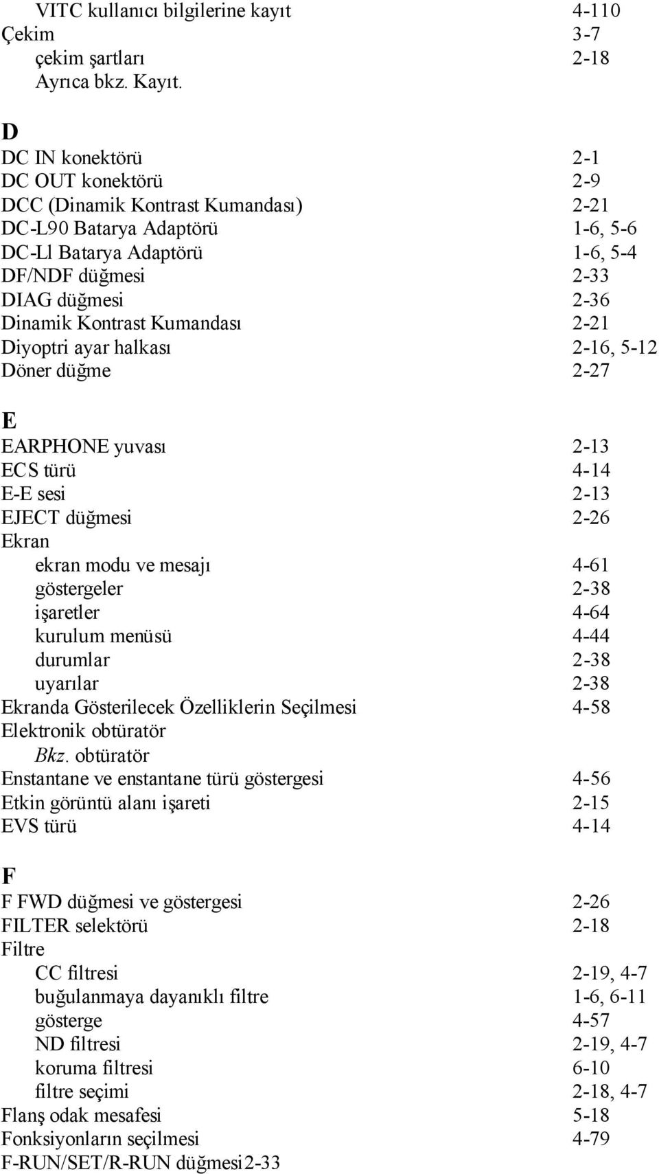 Kontrast Kumandası 2-21 Diyoptri ayar halkası 2-16, 5-12 Döner düğme 2-27 E EARPHONE yuvası 2-13 ECS türü 4-14 E-E sesi 2-13 EJECT düğmesi 2-26 Ekran ekran modu ve mesajı 4-61 göstergeler 2-38