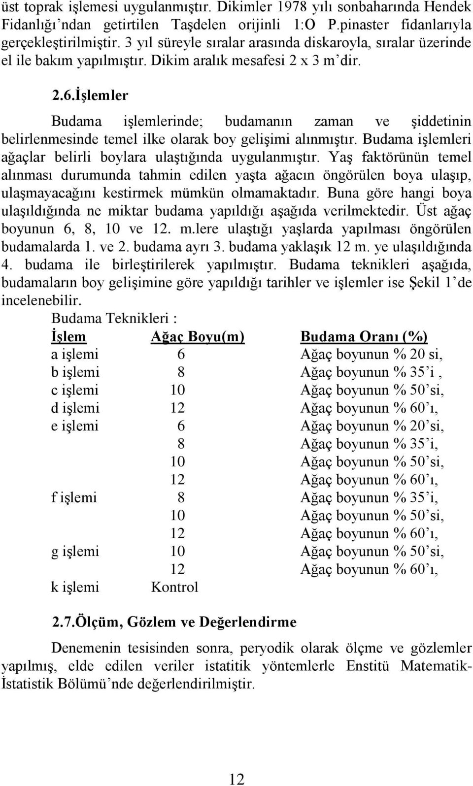 ĠĢlemler Budama iģlemlerinde; budamanın zaman ve Ģiddetinin belirlenmesinde temel ilke olarak boy geliģimi alınmıģtır. Budama iģlemleri ağaçlar belirli boylara ulaģtığında uygulanmıģtır.