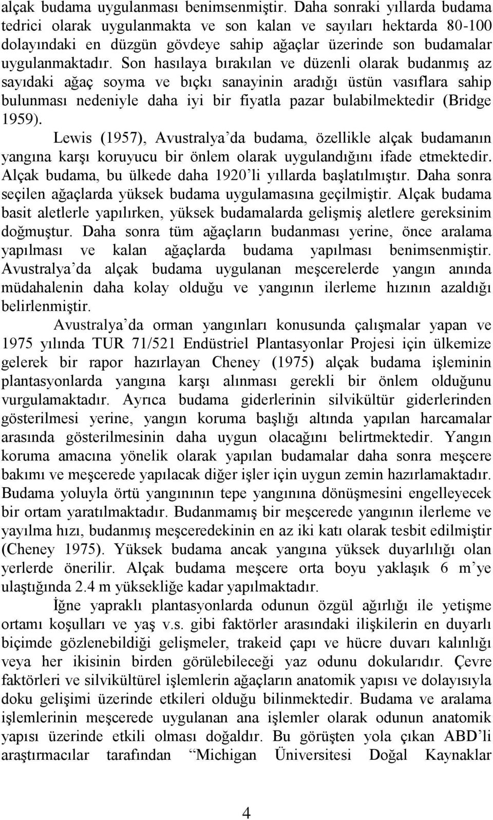 Son hasılaya bırakılan ve düzenli olarak budanmıģ az sayıdaki ağaç soyma ve bıçkı sanayinin aradığı üstün vasıflara sahip bulunması nedeniyle daha iyi bir fiyatla pazar bulabilmektedir (Bridge 1959).