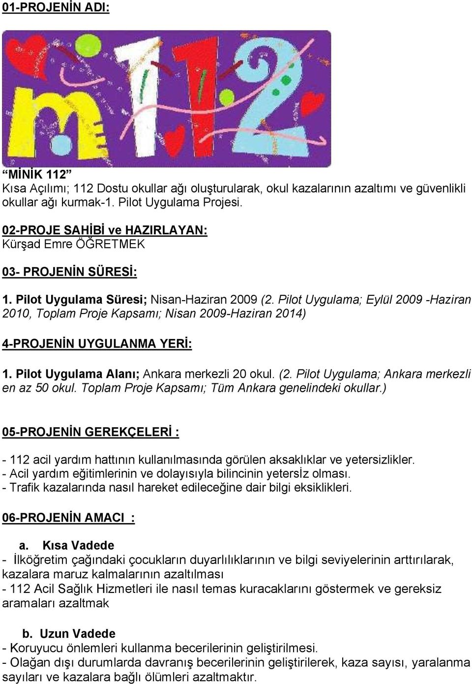 Pilot Uygulama; Eylül 2009 -Haziran 2010, Toplam Proje Kapsamı; Nisan 2009-Haziran 2014) 4-PROJENİN UYGULANMA YERİ: 1. Pilot Uygulama Alanı; Ankara merkezli 20 okul. (2.