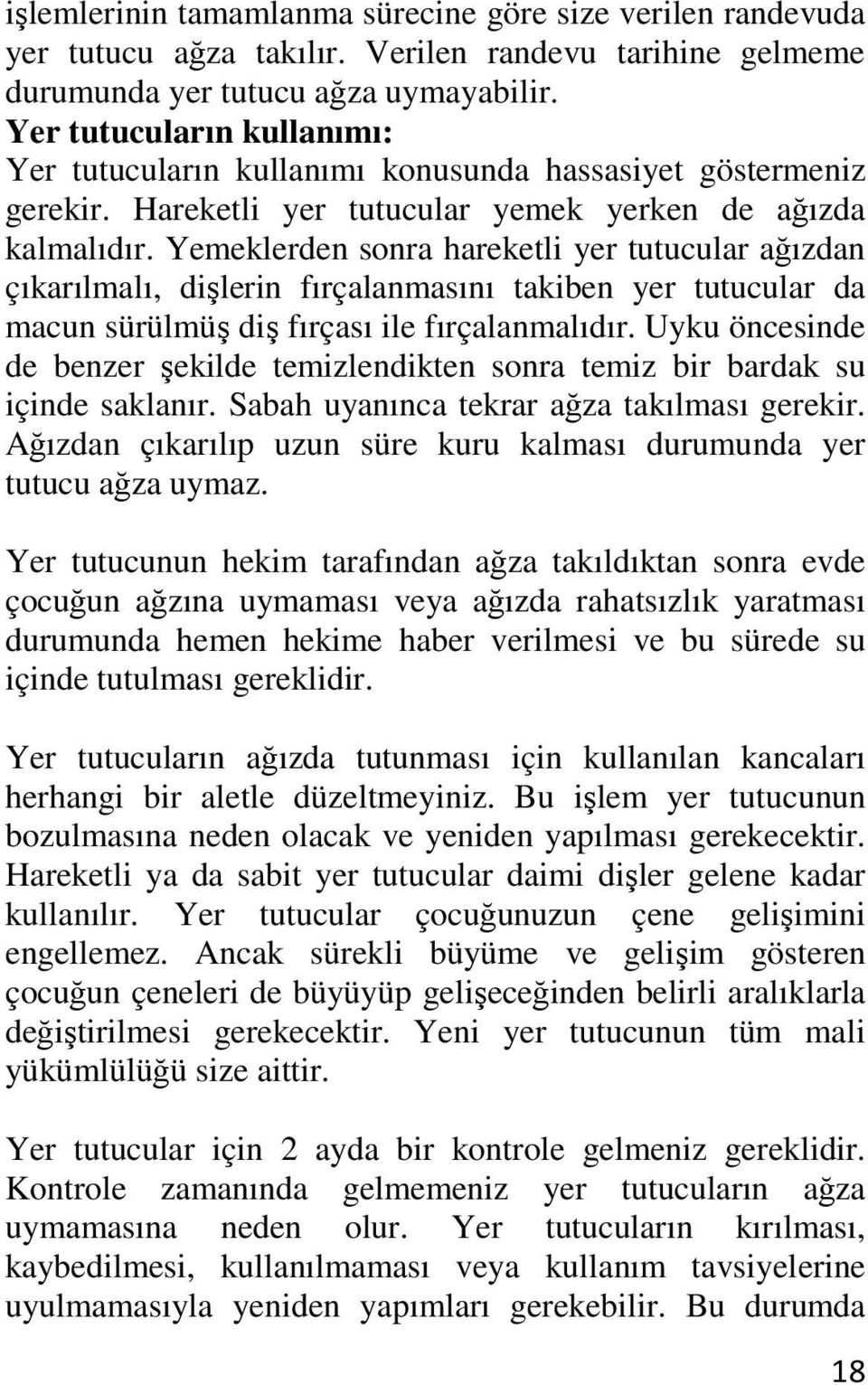 Yemeklerden sonra hareketli yer tutucular ağızdan çıkarılmalı, dişlerin fırçalanmasını takiben yer tutucular da macun sürülmüş diş fırçası ile fırçalanmalıdır.