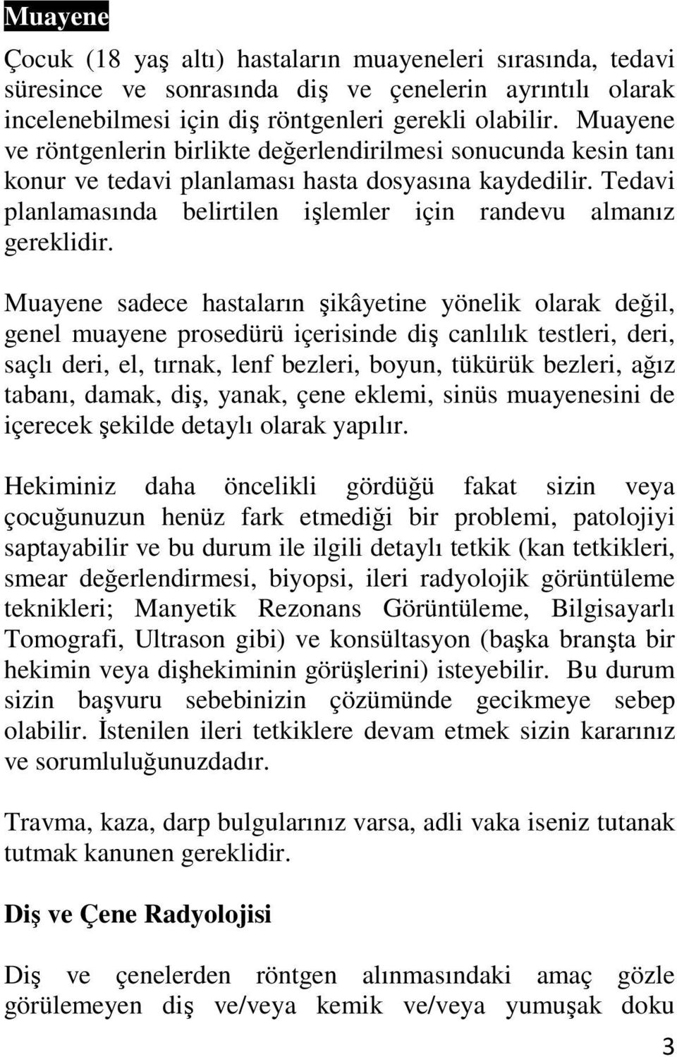 Muayene sadece hastaların şikâyetine yönelik olarak değil, genel muayene prosedürü içerisinde diş canlılık testleri, deri, saçlı deri, el, tırnak, lenf bezleri, boyun, tükürük bezleri, ağız tabanı,