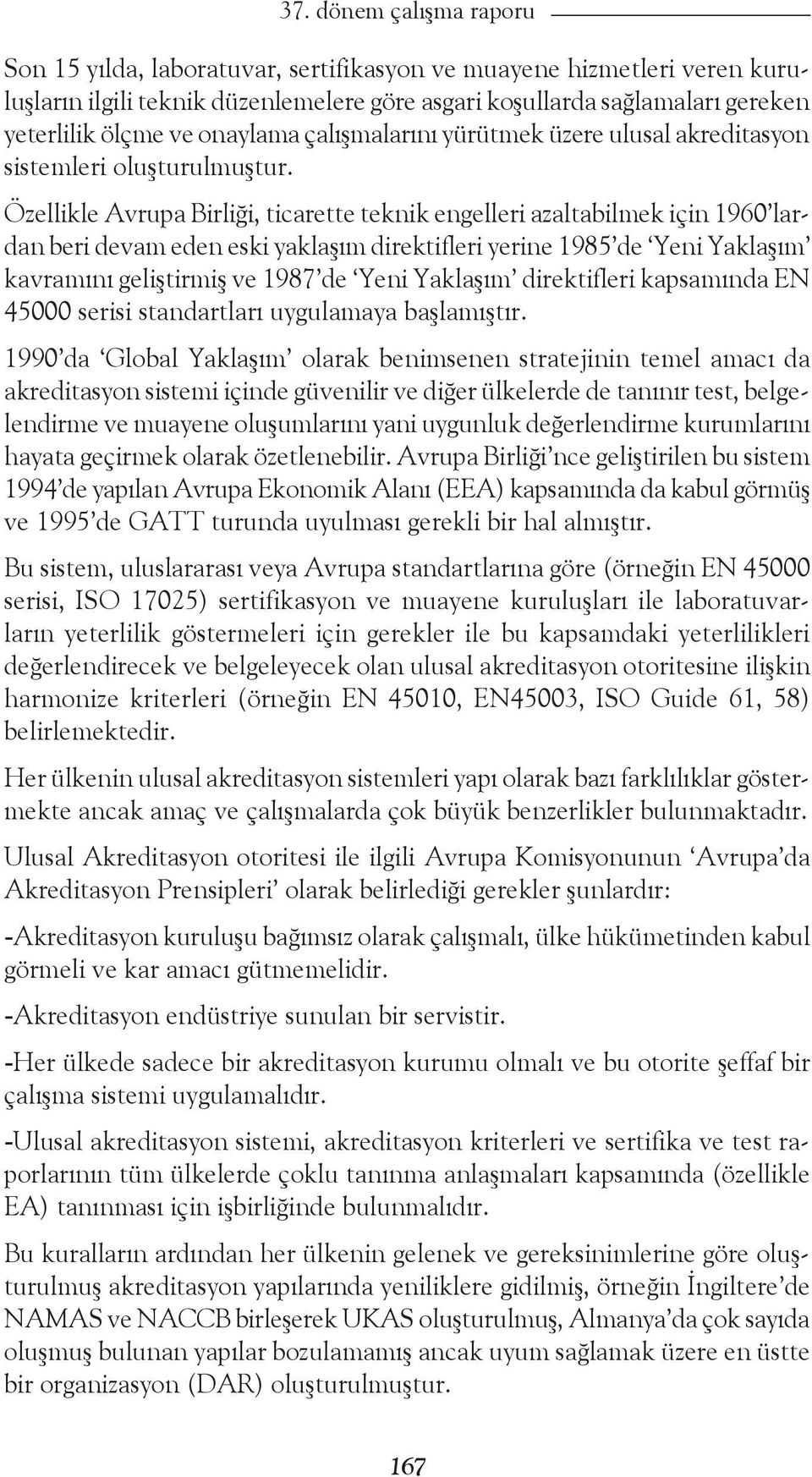 Özellikle Avrupa Birliği, ticarette teknik engelleri azaltabilmek için 1960 lardan beri devam eden eski yaklaşım direktifleri yerine 1985 de Yeni Yaklaşım kavramını geliştirmiş ve 1987 de Yeni