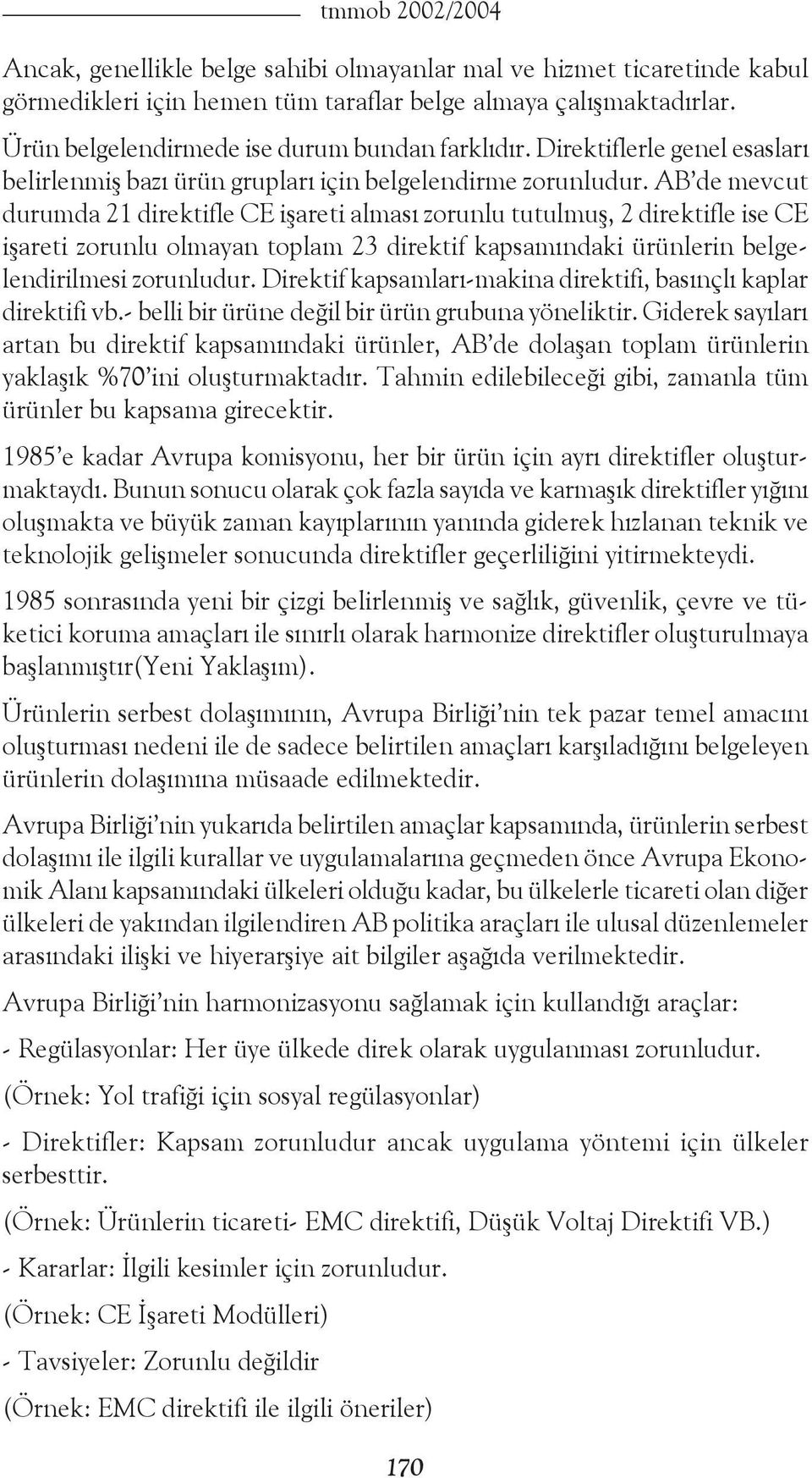 AB de mevcut durumda 21 direktifle CE işareti alması zorunlu tutulmuş, 2 direktifle ise CE işareti zorunlu olmayan toplam 23 direktif kapsamındaki ürünlerin belgelendirilmesi zorunludur.