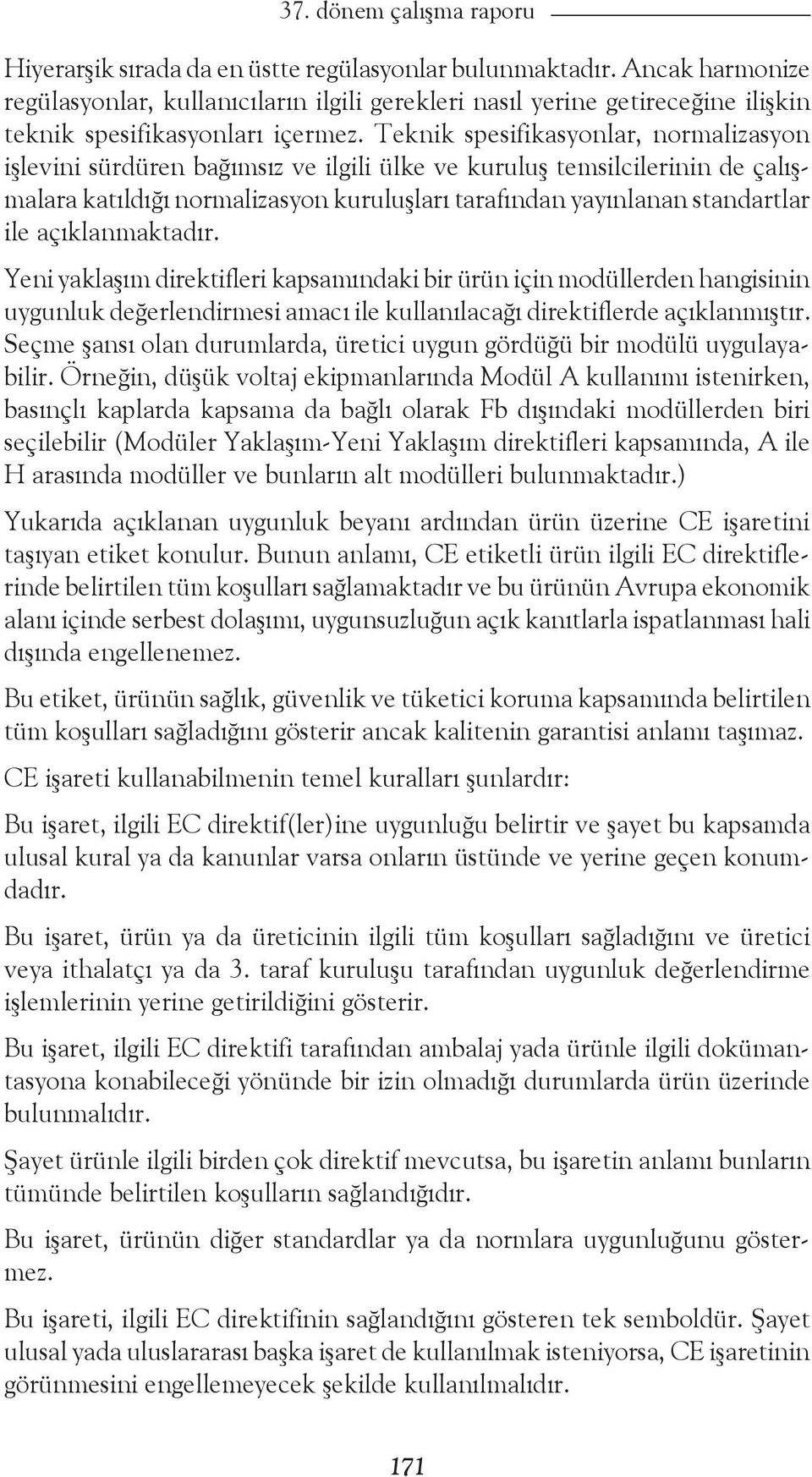 Teknik spesifikasyonlar, normalizasyon işlevini sürdüren bağımsız ve ilgili ülke ve kuruluş temsilcilerinin de çalışmalara katıldığı normalizasyon kuruluşları tarafından yayınlanan standartlar ile