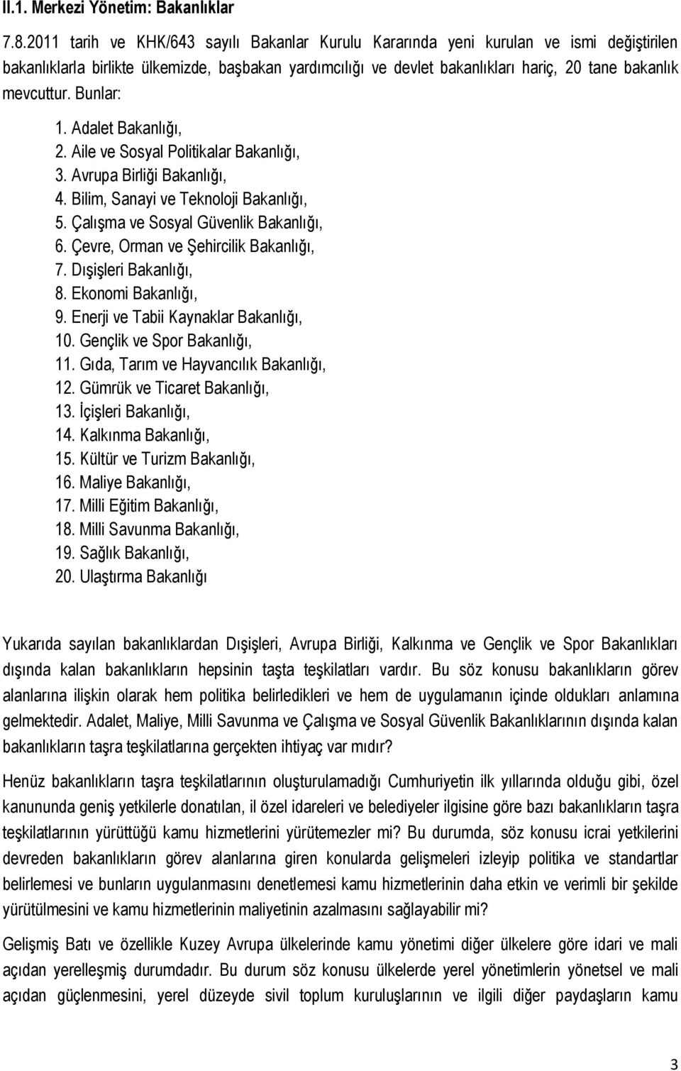 mevcuttur. Bunlar: 1. Adalet Bakanlığı, 2. Aile ve Sosyal Politikalar Bakanlığı, 3. Avrupa Birliği Bakanlığı, 4. Bilim, Sanayi ve Teknoloji Bakanlığı, 5. Çalışma ve Sosyal Güvenlik Bakanlığı, 6.