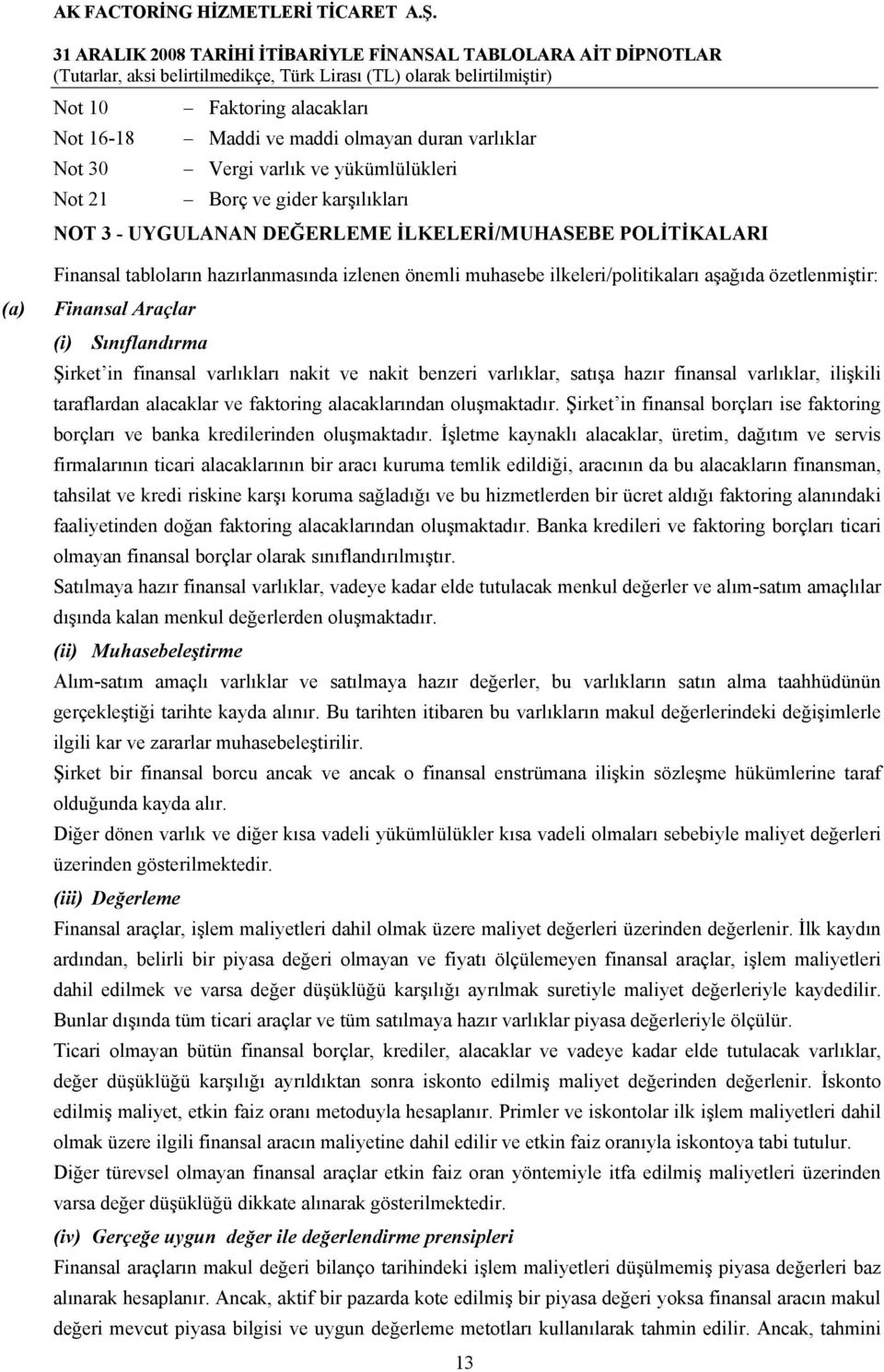 nakit benzeri varlıklar, satışa hazır finansal varlıklar, ilişkili taraflardan alacaklar ve faktoring alacaklarından oluşmaktadır.