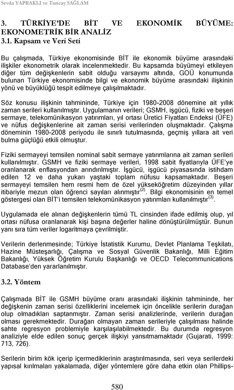 Bu kapsamda büyümeyi etkileyen diğer tüm değiģkenlerin sabit olduğu varsayımı altında, GOÜ konumunda bulunan Türkiye ekonomisinde bilgi ve ekonomik büyüme arasındaki iliģkinin yönü ve büyüklüğü