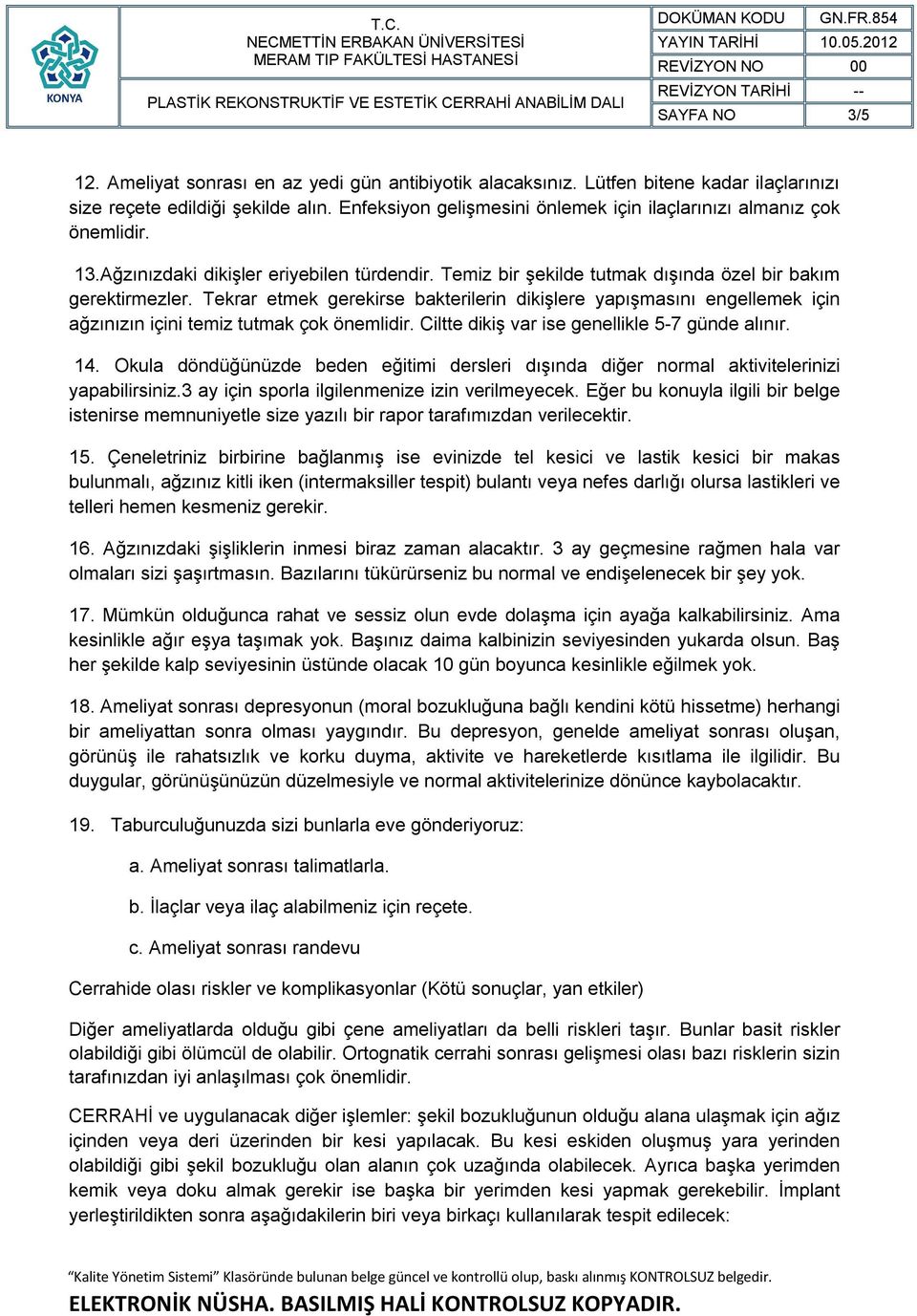 Tekrar etmek gerekirse bakterilerin dikişlere yapışmasını engellemek için ağzınızın içini temiz tutmak çok önemlidir. Ciltte dikiş var ise genellikle 5-7 günde alınır. 14.