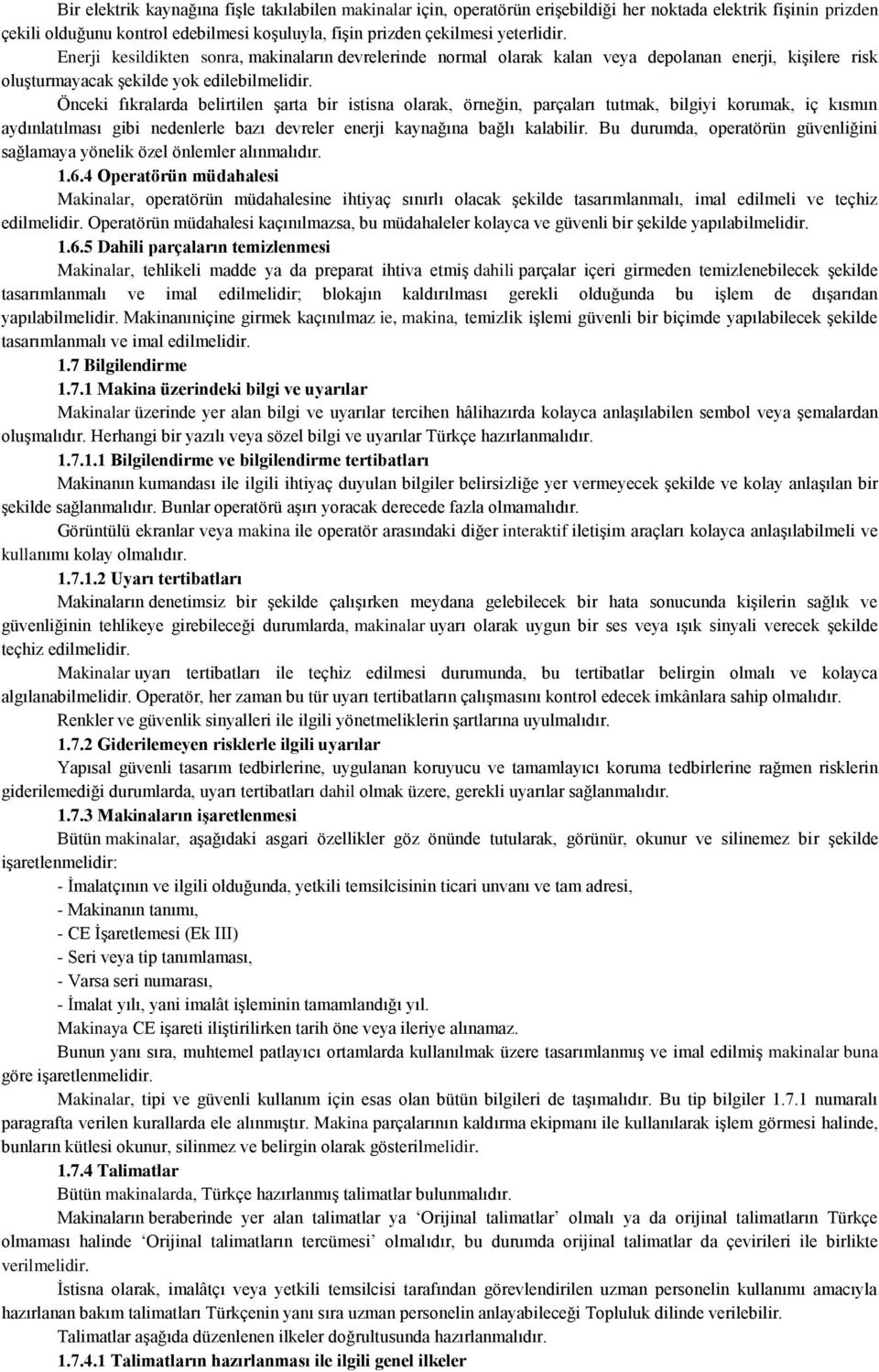 Önceki fıkralarda belirtilen şarta bir istisna olarak, örneğin, parçaları tutmak, bilgiyi korumak, iç kısmın aydınlatılması gibi nedenlerle bazı devreler enerji kaynağına bağlı kalabilir.