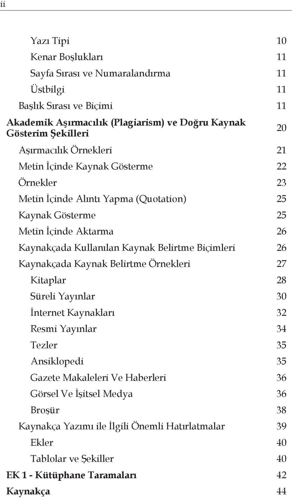 Kaynak Belirtme Biçimleri 26 Kaynakçada Kaynak Belirtme Örnekleri 27 Kitaplar 28 Süreli Yayınlar 30 İnternet Kaynakları 32 Resmi Yayınlar 34 Tezler 35 Ansiklopedi 35 Gazete