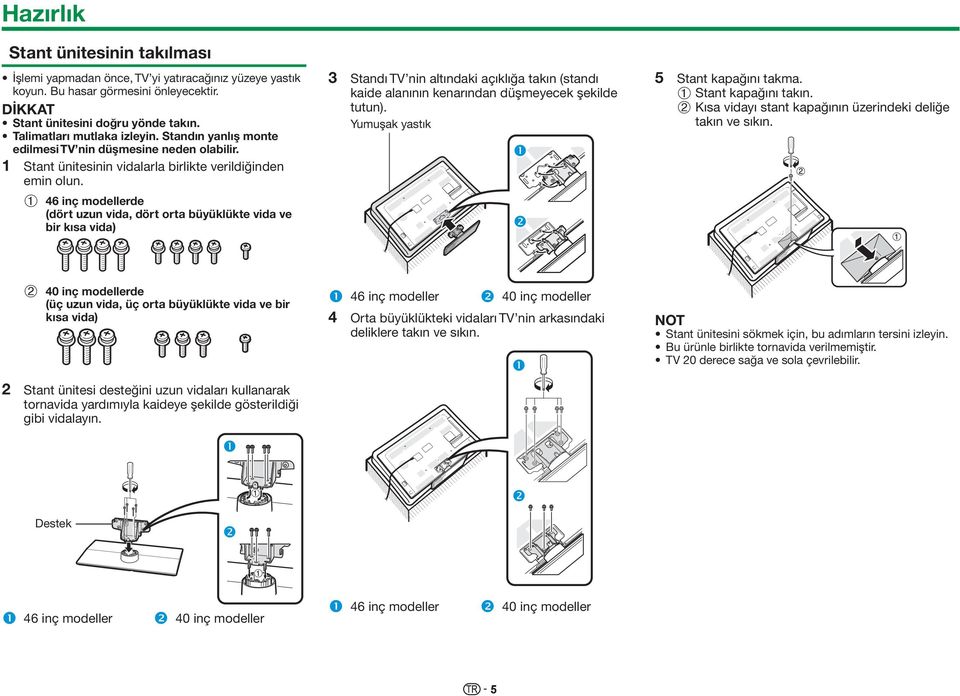 1 46 inç modellerde (dört uzun vida, dört orta büyüklükte vida ve bir kısa vida) 3 Standı TV nin altındaki açıklığa takın (standı kaide alanının kenarından düşmeyecek şekilde tutun).