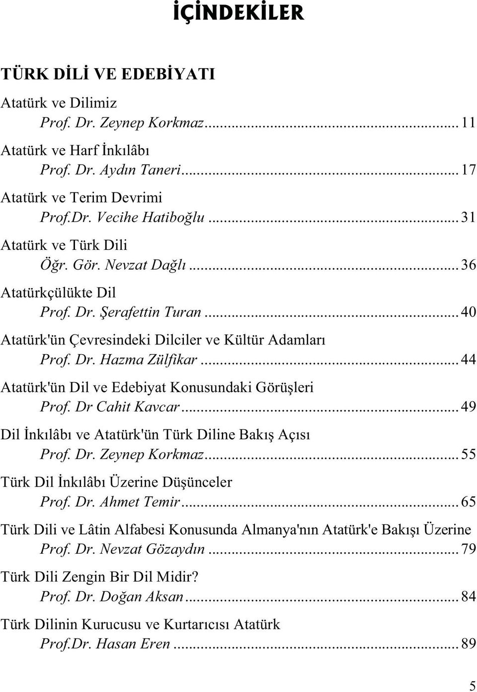 .. 44 Atatürk'ün Dil ve Edebiyat Konusundaki Görü leri Prof. Dr Cahit Kavcar... 49 Dil nk lâb ve Atatürk'ün Türk Diline Bak Aç s Prof. Dr. Zeynep Korkmaz... 55 Türk Dil nk lâb Üzerine Dü ünceler Prof.