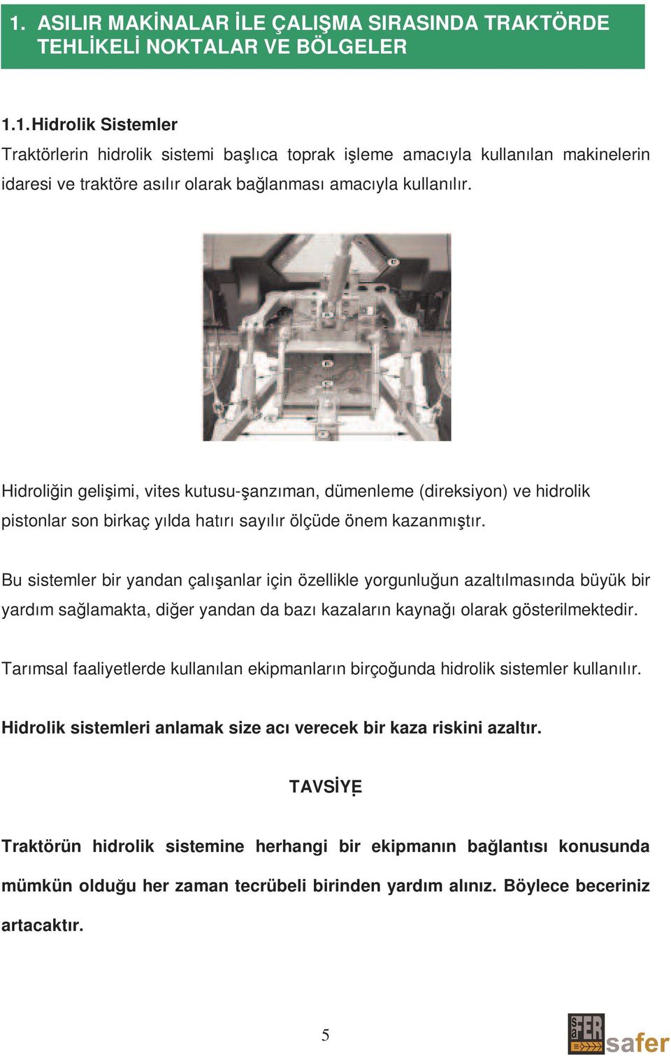 Bu sistemler bir yandan çalışanlar için özellikle yorgunluğun azaltılmasında büyük bir yardım sağlamakta, diğer yandan da bazı kazaların kaynağı olarak gösterilmektedir.