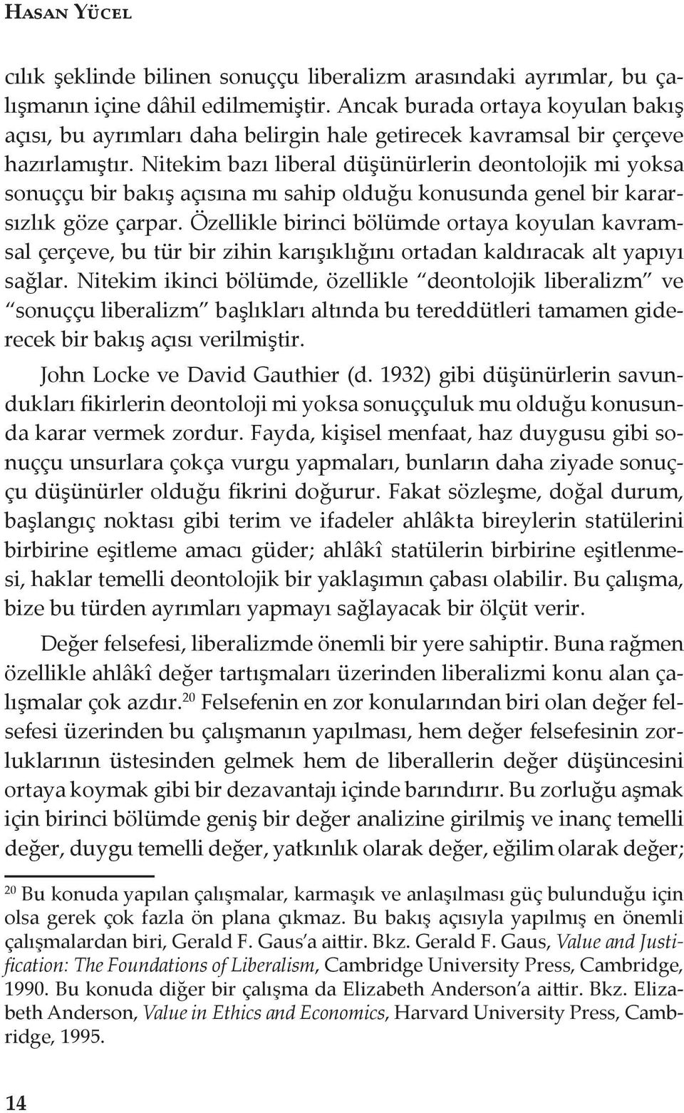 Nitekim bazı liberal düşünürlerin deontolojik mi yoksa sonuççu bir bakış açısına mı sahip olduğu konusunda genel bir kararsızlık göze çarpar.