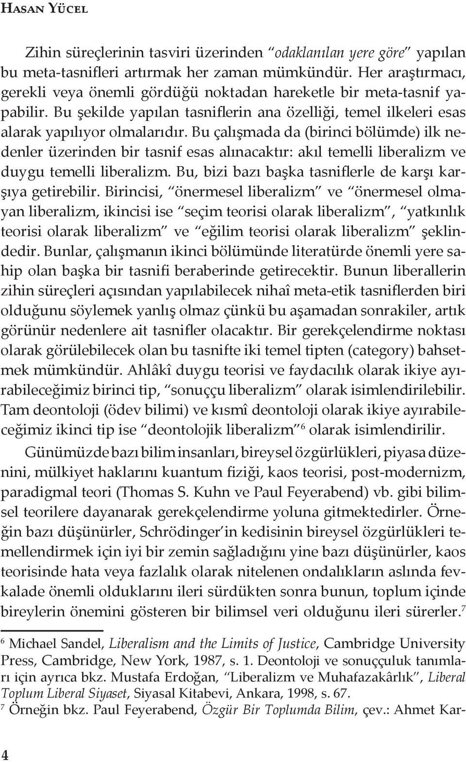 Bu çalışmada da (birinci bölümde) ilk nedenler üzerinden bir tasnif esas alınacaktır: akıl temelli liberalizm ve duygu temelli liberalizm. Bu, bizi bazı başka tasniflerle de karşı karşıya getirebilir.