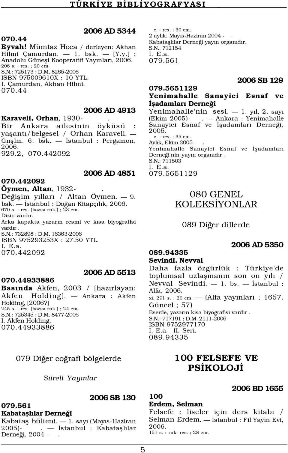 442092 2006 AD 4851 070.442092 ymen, Altan, 1932-. DeÛißim yýllarý / Altan ymen. Ñ 9. bsk. Ñ Üstanbul : DoÛan Kitap ÝlÝk, 670 s. : res. (bazýsý rnk.) ; 23 cm. Dizin vardýr.