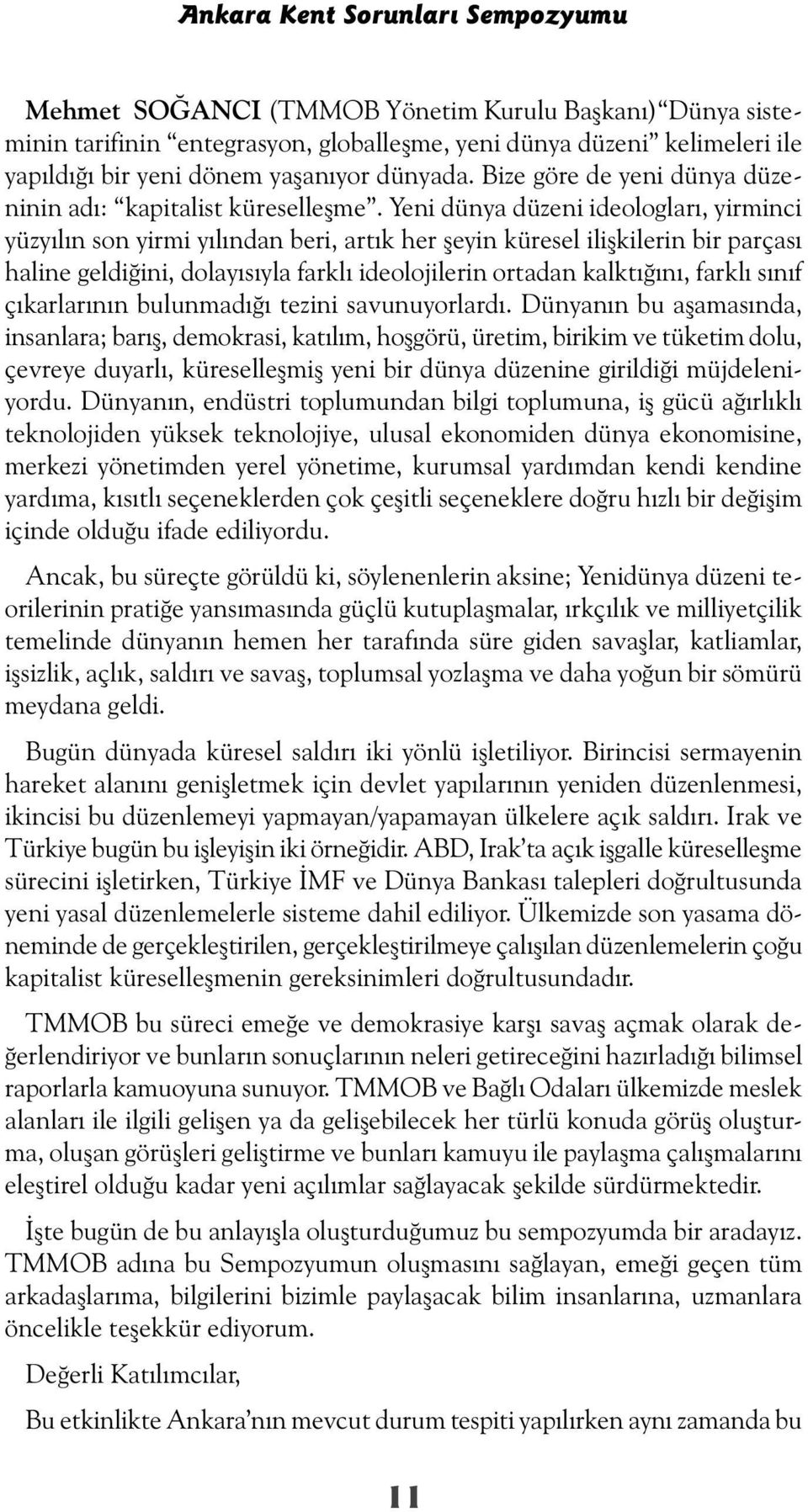 Yeni dünya düzeni ideologları, yirminci yüzyılın son yirmi yılından beri, artık her şeyin küresel ilişkilerin bir parçası haline geldiğini, dolayısıyla farklı ideolojilerin ortadan kalktığını, farklı