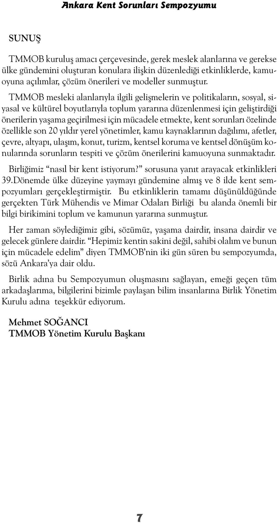 TMMOB mesleki alanlarıyla ilgili gelişmelerin ve politikaların, sosyal, siyasal ve kültürel boyutlarıyla toplum yararına düzenlenmesi için geliştirdiği önerilerin yaşama geçirilmesi için mücadele