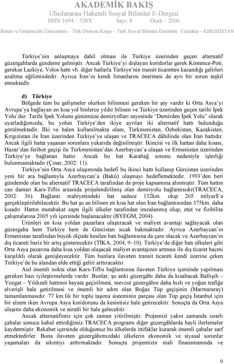 d) Türkiye Bölgede tüm bu gelişmeler olurken bilinmesi gereken bir şey vardır ki Orta Asya yı Avrupa ya bağlayan en kısa yol binlerce yıldır bilinen ve Türkiye üzerinden geçen tarihi İpek Yolu dur.