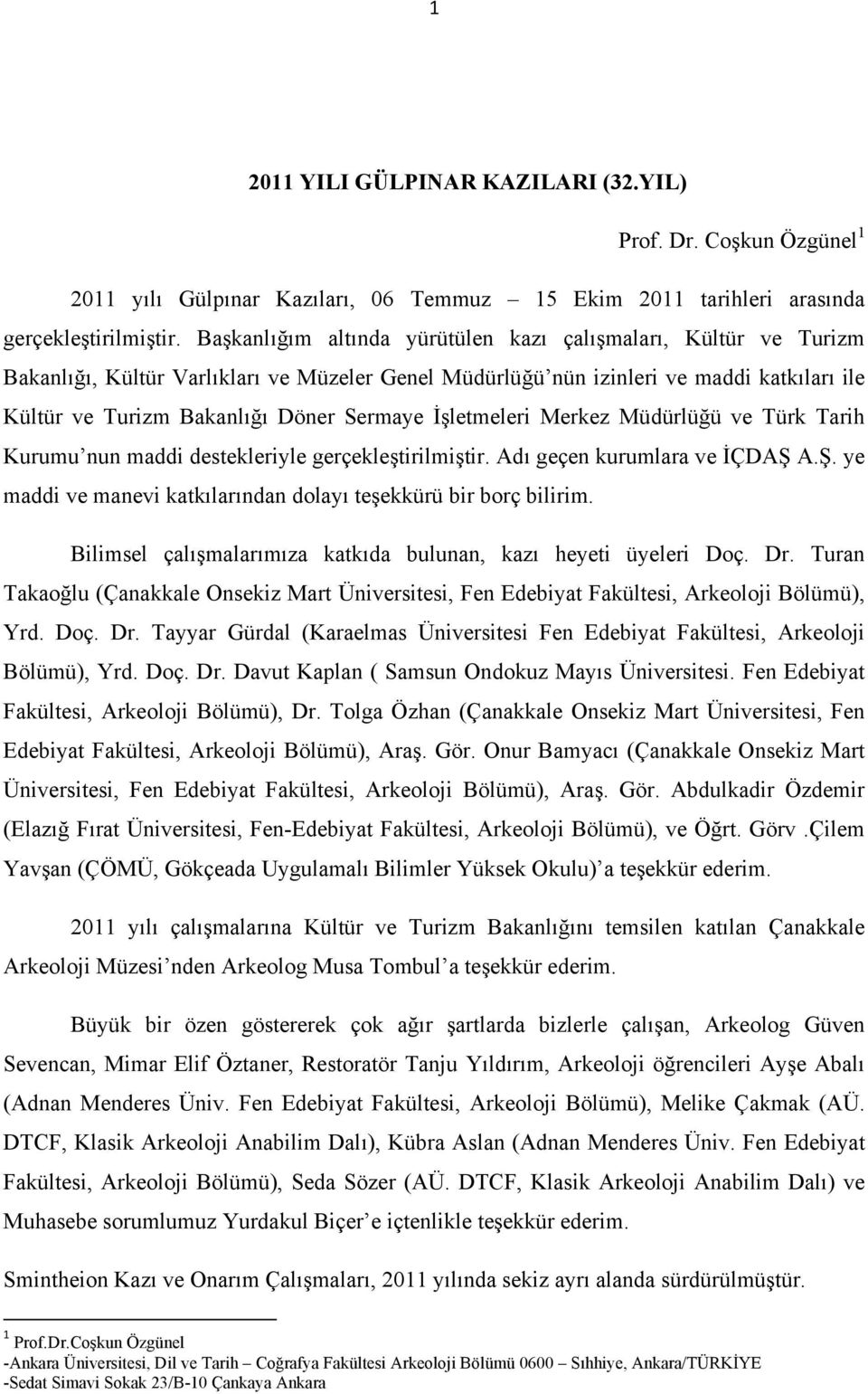 İşletmeleri Merkez Müdürlüğü ve Türk Tarih Kurumu nun maddi destekleriyle gerçekleştirilmiştir. Adı geçen kurumlara ve İÇDAŞ A.Ş. ye maddi ve manevi katkılarından dolayı teşekkürü bir borç bilirim.