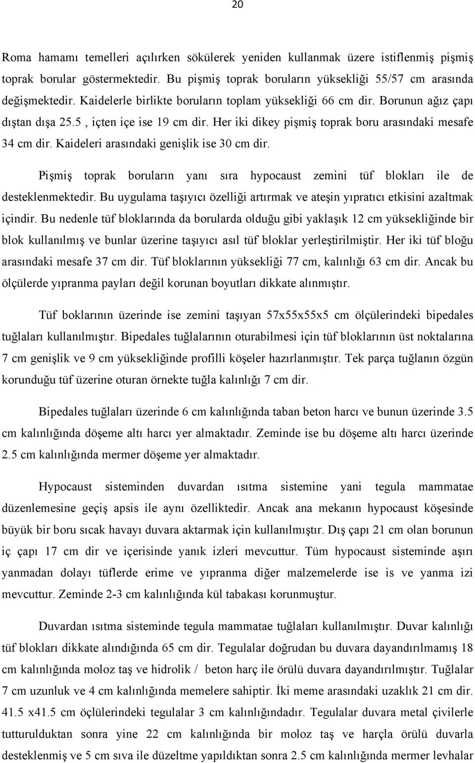 Kaideleri arasındaki genişlik ise 30 cm dir. Pişmiş toprak boruların yanı sıra hypocaust zemini tüf blokları ile de desteklenmektedir.