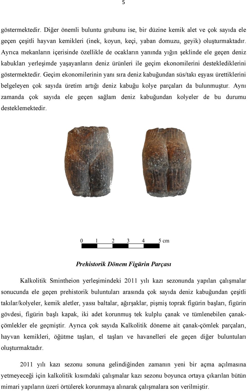 Geçim ekonomilerinin yanı sıra deniz kabuğundan süs/takı eşyası ürettiklerini belgeleyen çok sayıda üretim artığı deniz kabuğu kolye parçaları da bulunmuştur.