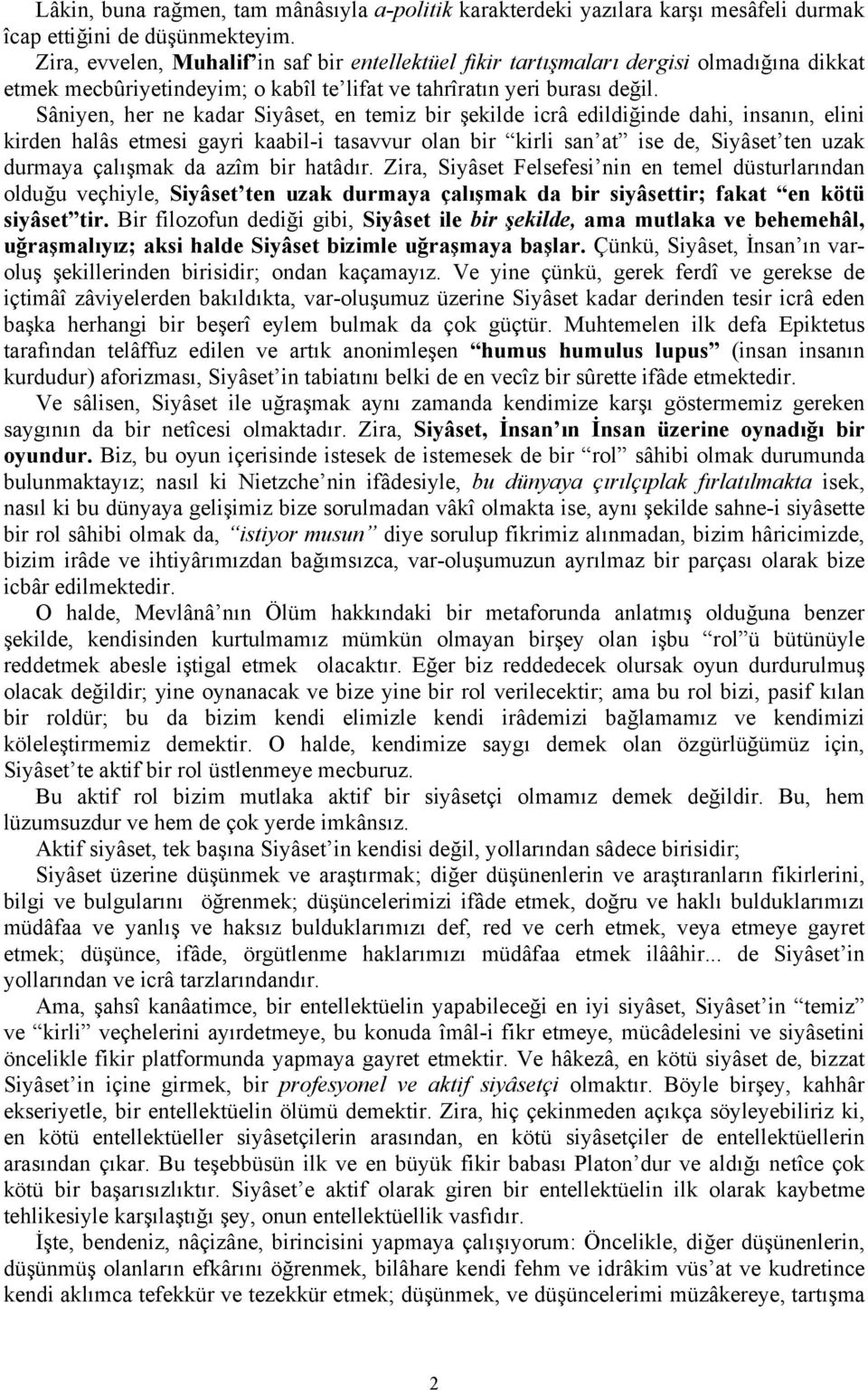 Sâniyen, her ne kadar Siyâset, en temiz bir şekilde icrâ edildiğinde dahi, insanın, elini kirden halâs etmesi gayri kaabil-i tasavvur olan bir kirli san at ise de, Siyâset ten uzak durmaya çalışmak