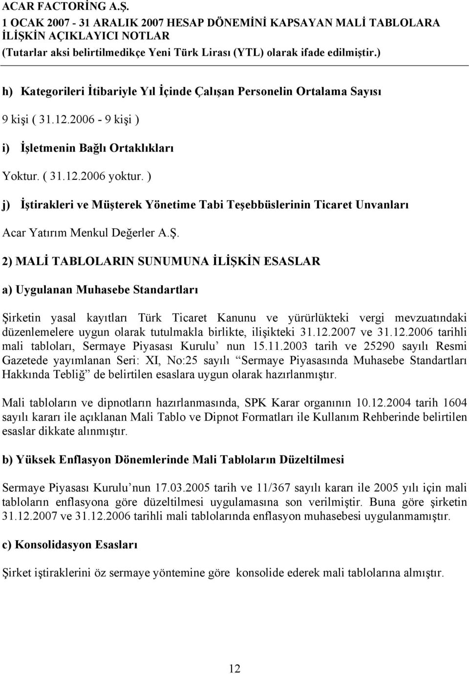 2) MALİ TABLOLARIN SUNUMUNA İLİŞKİN ESASLAR a) Uygulanan Muhasebe Standartları Şirketin yasal kayıtları Türk Ticaret Kanunu ve yürürlükteki vergi mevzuatındaki düzenlemelere uygun olarak tutulmakla