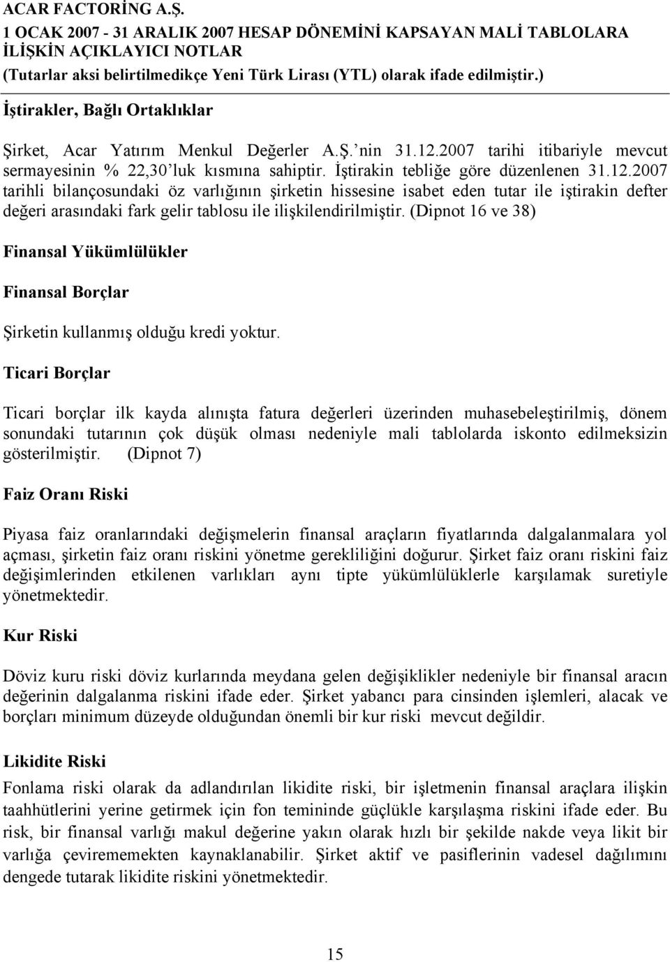 2007 tarihli bilançosundaki öz varlığının şirketin hissesine isabet eden tutar ile iştirakin defter değeri arasındaki fark gelir tablosu ile ilişkilendirilmiştir.