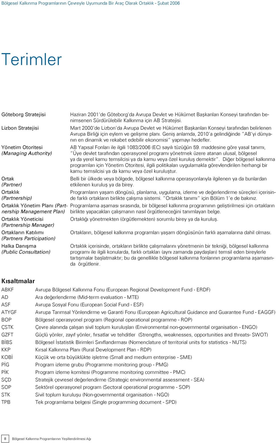 Sürdürülebilir Kalkınma için AB Stratejisi. Mart 2000 de Lizbon da Avrupa Devlet ve Hükümet Başkanları Konseyi tarafından belirlenen Avrupa Birliği için eylem ve gelişme planı.