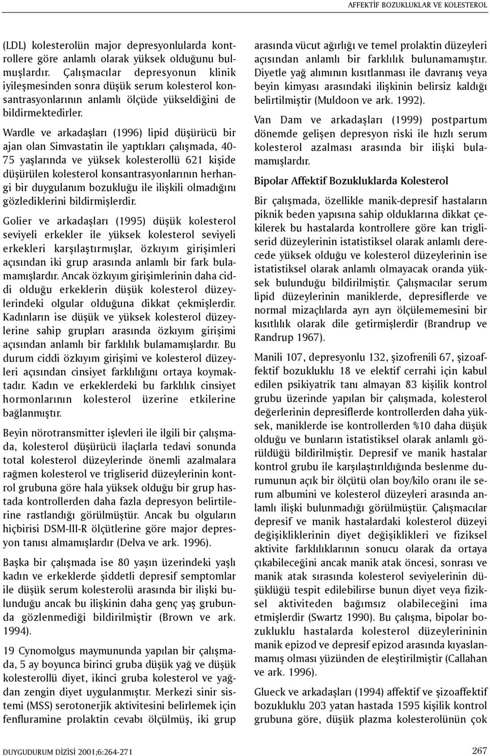 Wardle ve arkadaþlarý (1996) lipid düþürücü bir ajan olan Simvastatin ile yaptýklarý çalýþmada, 40-75 yaþlarýnda ve yüksek kolesterollü 621 kiþide düþürülen kolesterol konsantrasyonlarýnýn herhangi