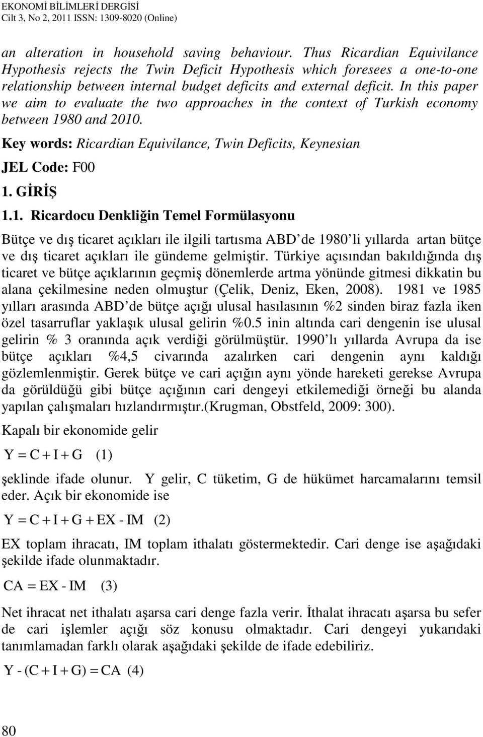 In this paper we aim to evaluate the two approaches in the context of Turkish economy between 98 and. Key words: Ricardian Equivilance, Twin Deficits, Keynesian JEL Code: F. GİRİŞ.